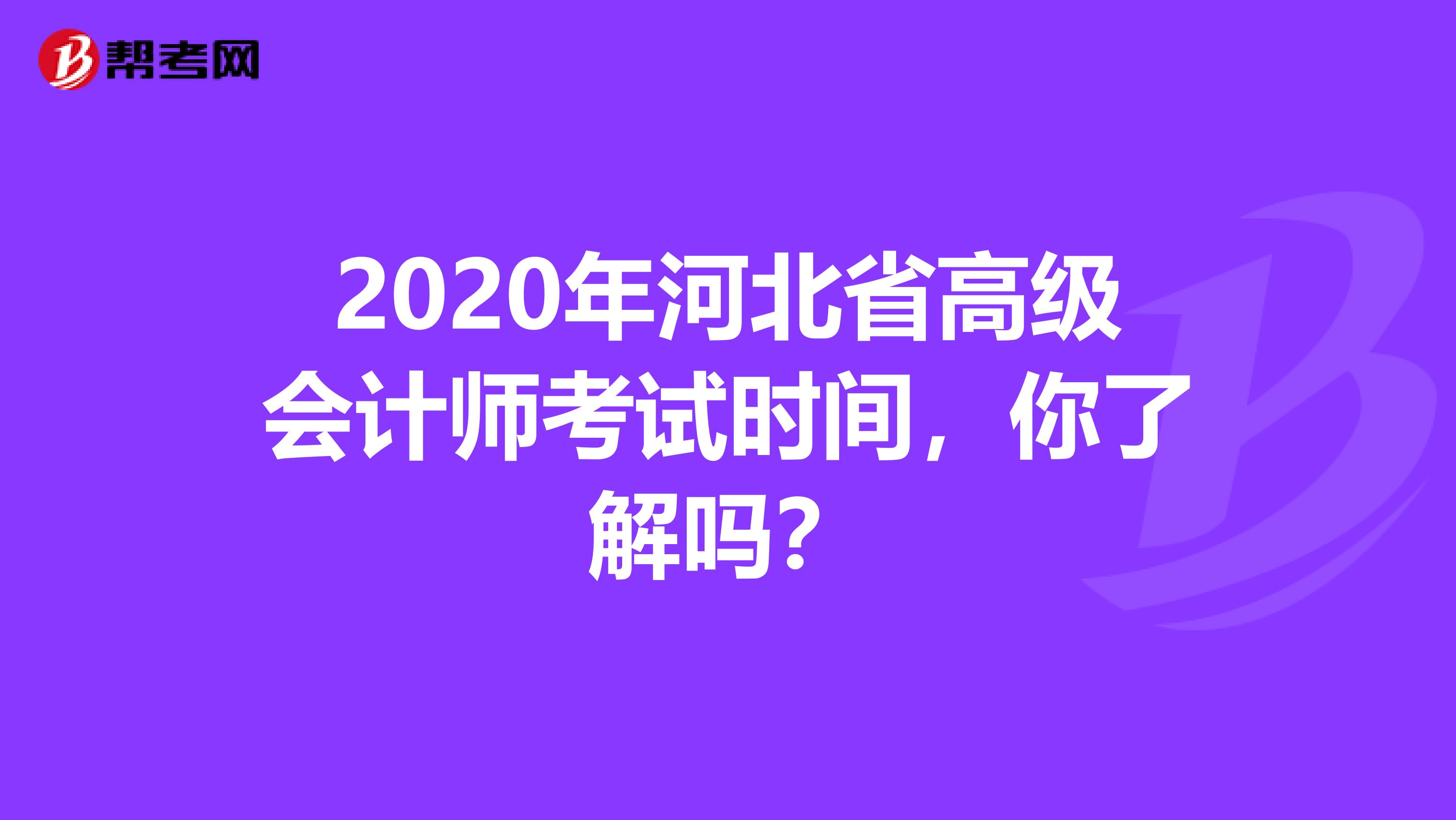 2020年河北省高级会计师考试时间，你了解吗？