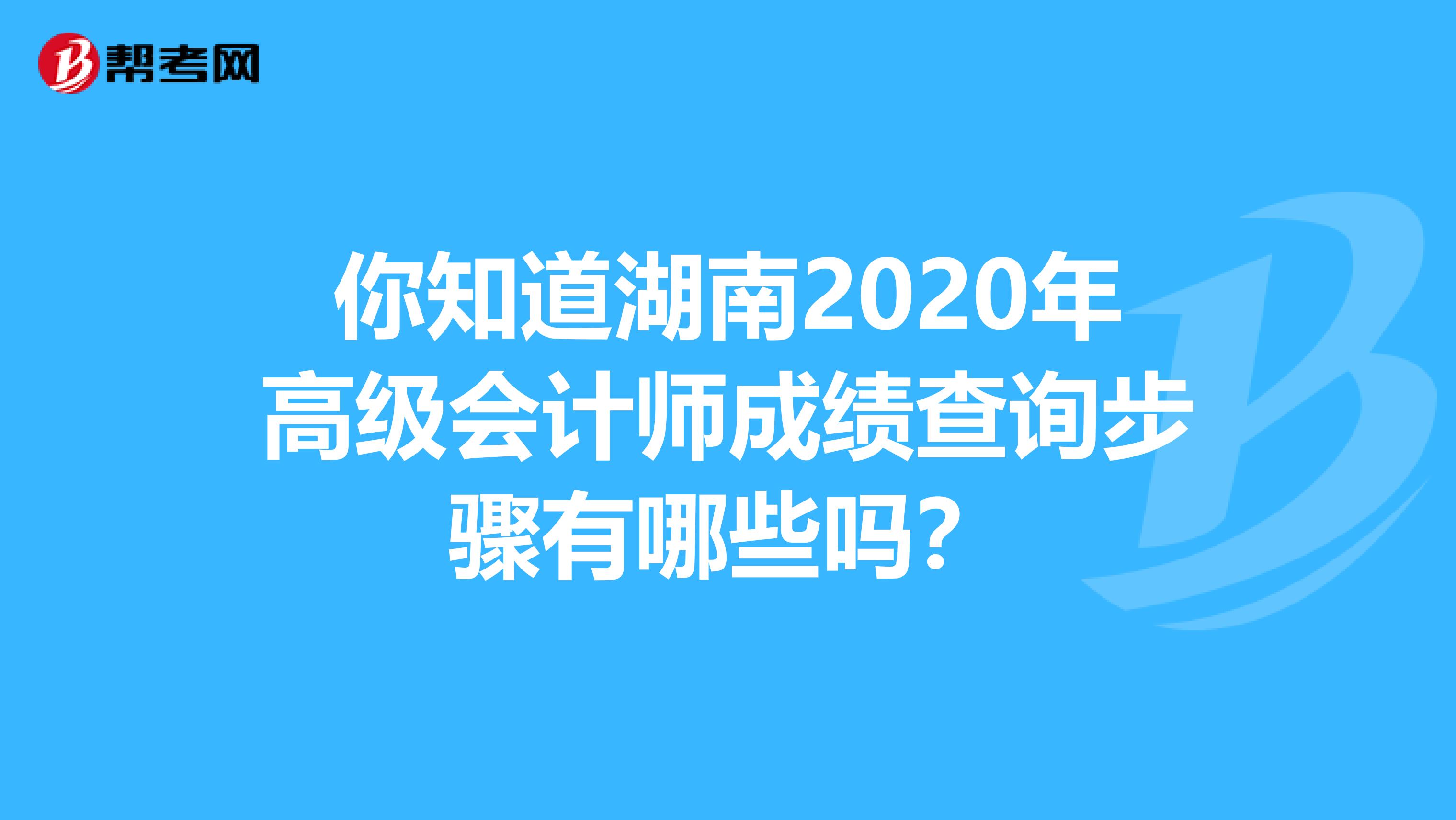 你知道湖南2020年高级会计师成绩查询步骤有哪些吗？