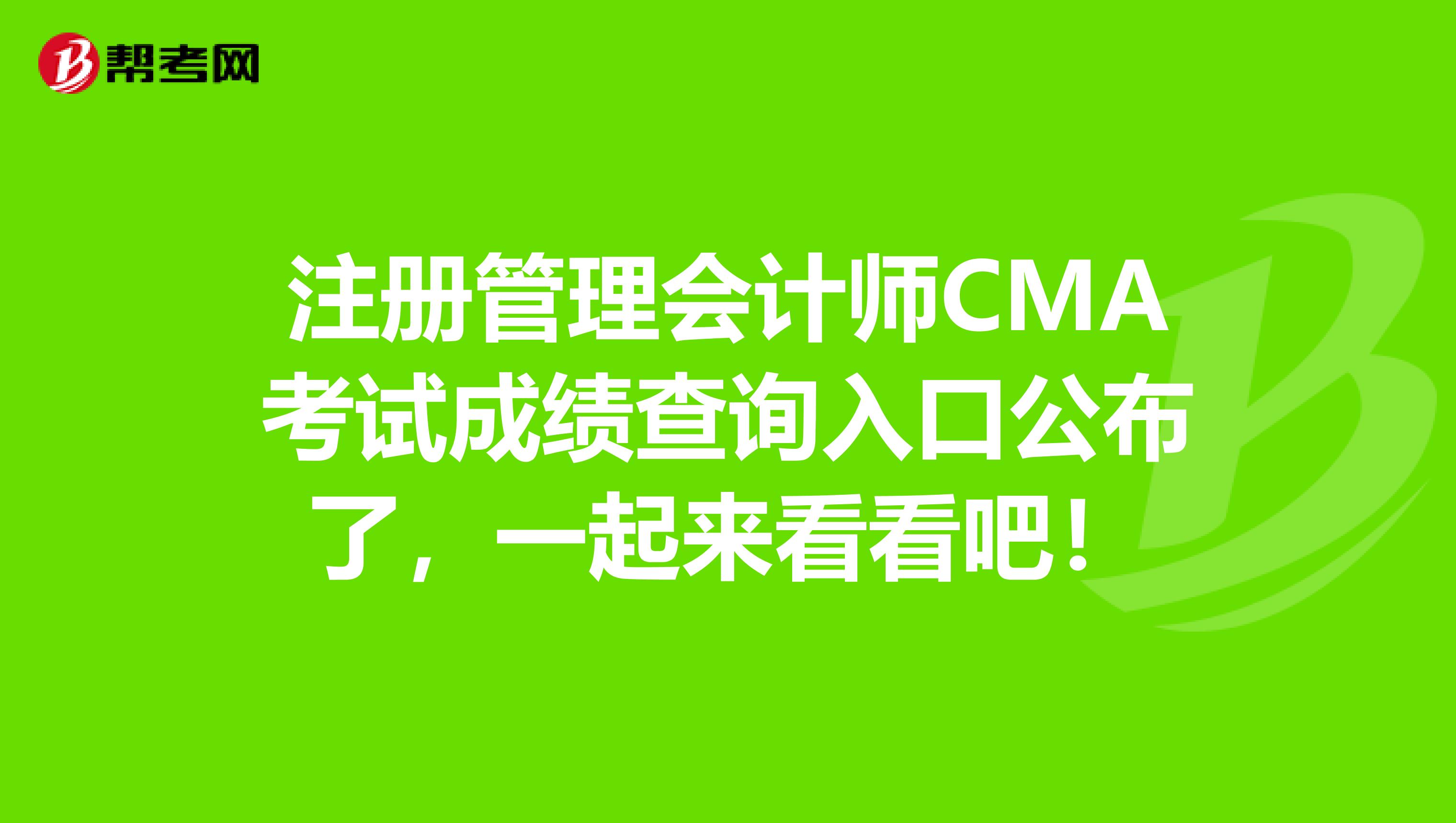 注冊管理會計師CMA考試成績查詢入口公布了，一起來看看吧！