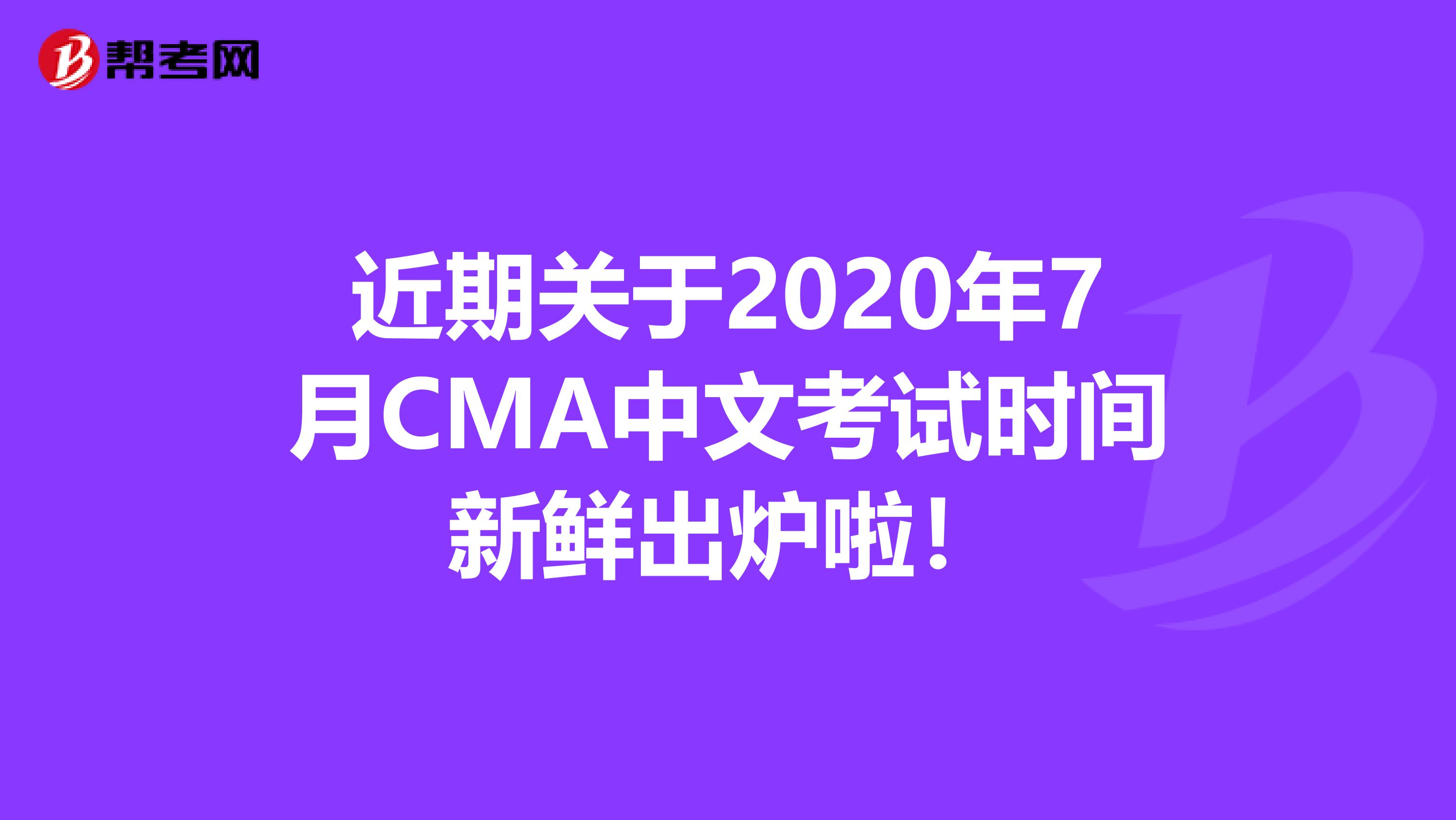 近期关于2020年7月CMA中文考试时间新鲜出炉啦！