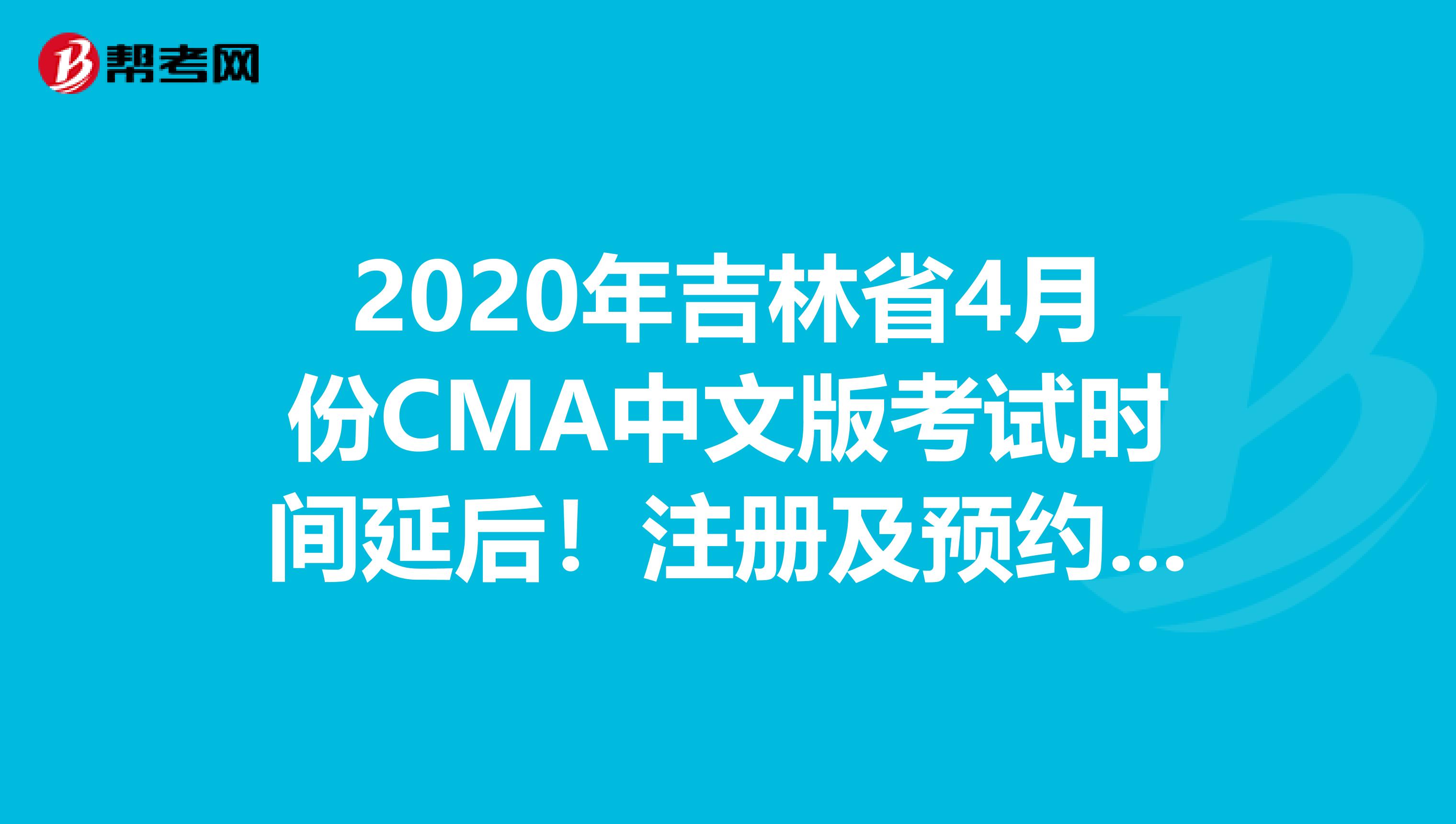 2020年吉林省4月份CMA中文版考试时间延后!注册及预约时间再延期