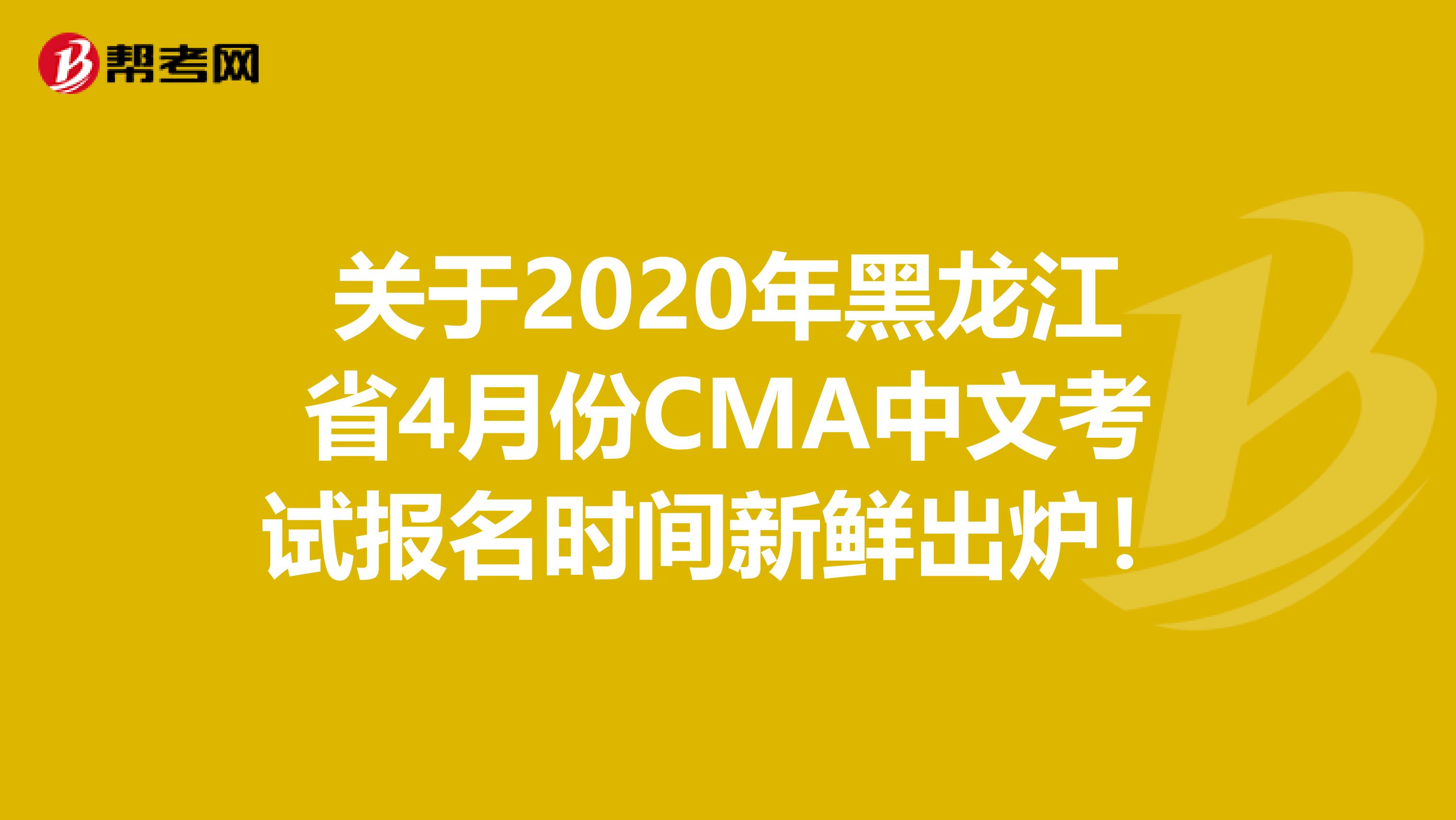 关于2020年黑龙江省4月份CMA中文考试报名时间新鲜出炉！