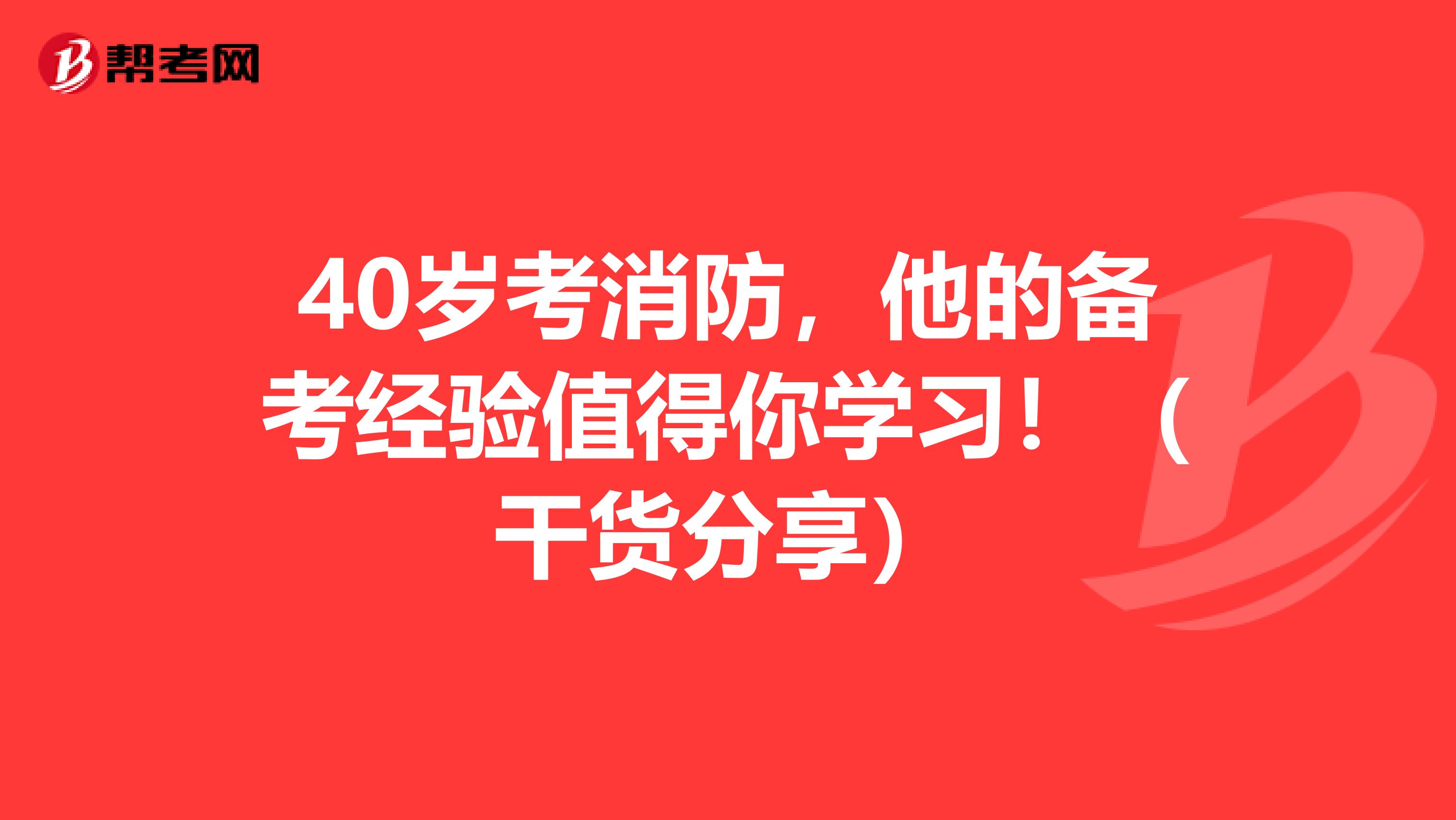 40岁考消防，他的备考经验值得你学习！（干货分享）