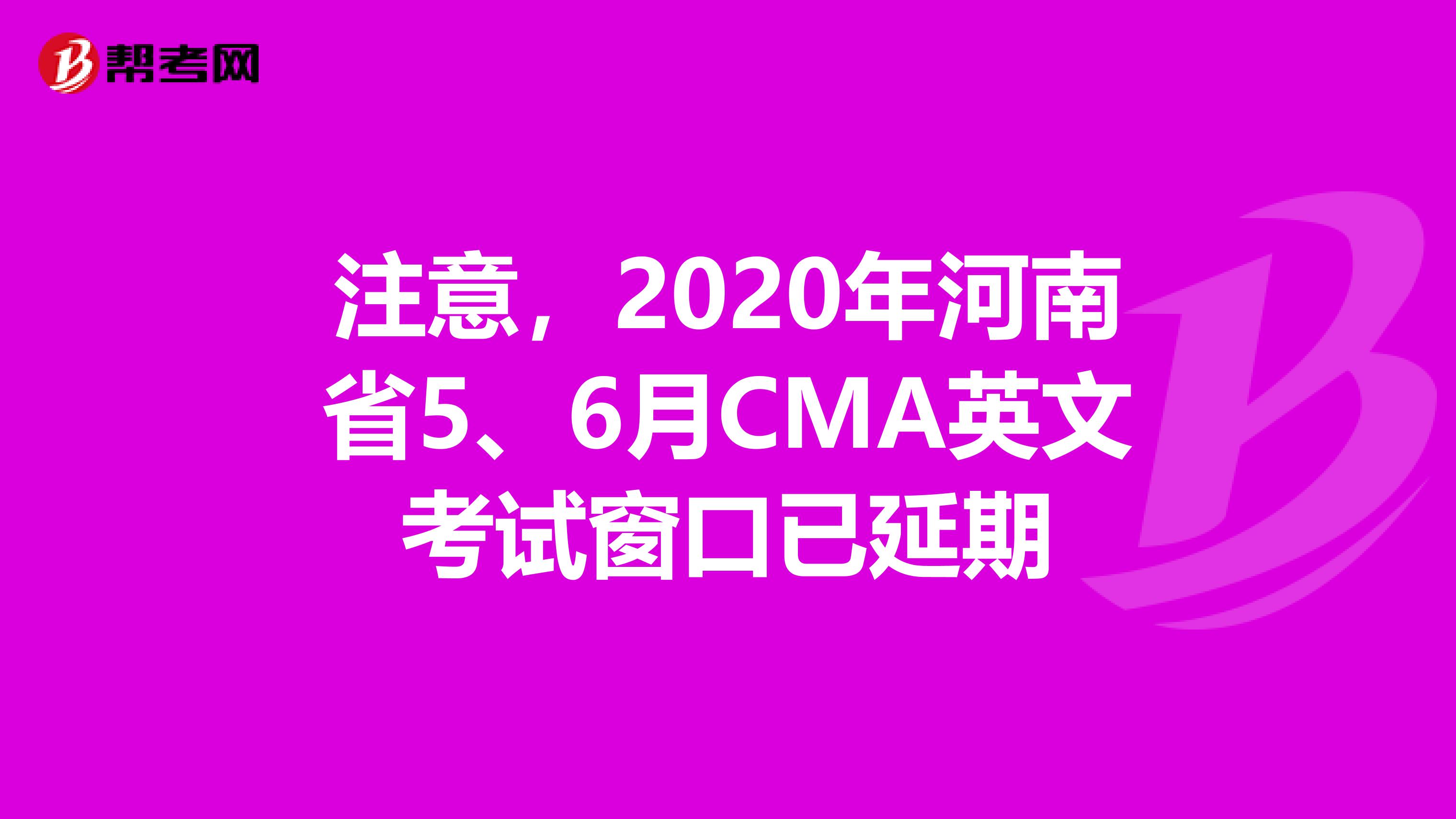 注意，2020年河南省5、6月CMA英文考试窗口已延期