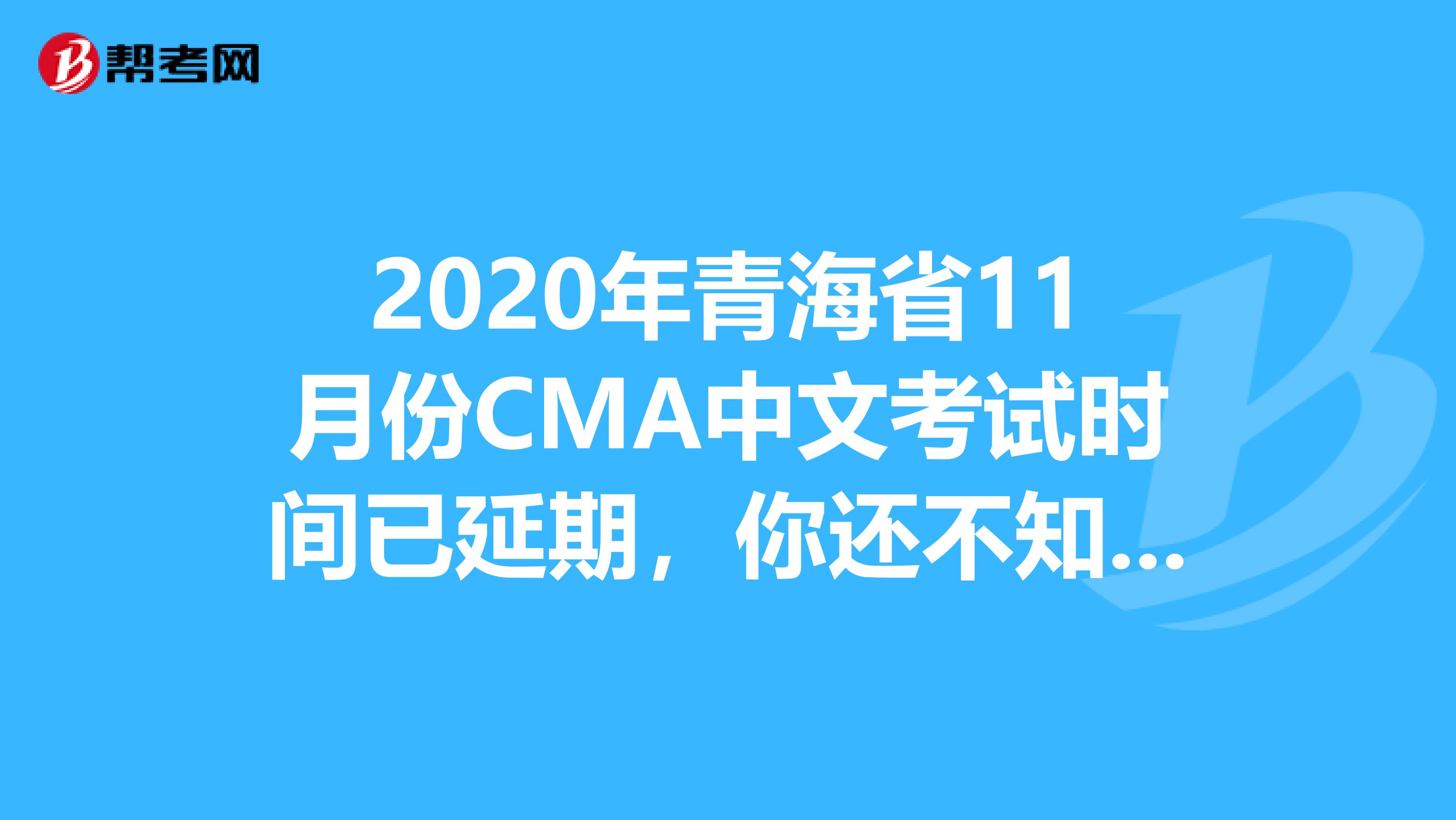 2020年青海省11月份CMA中文考试时间已延期，你还不知道？