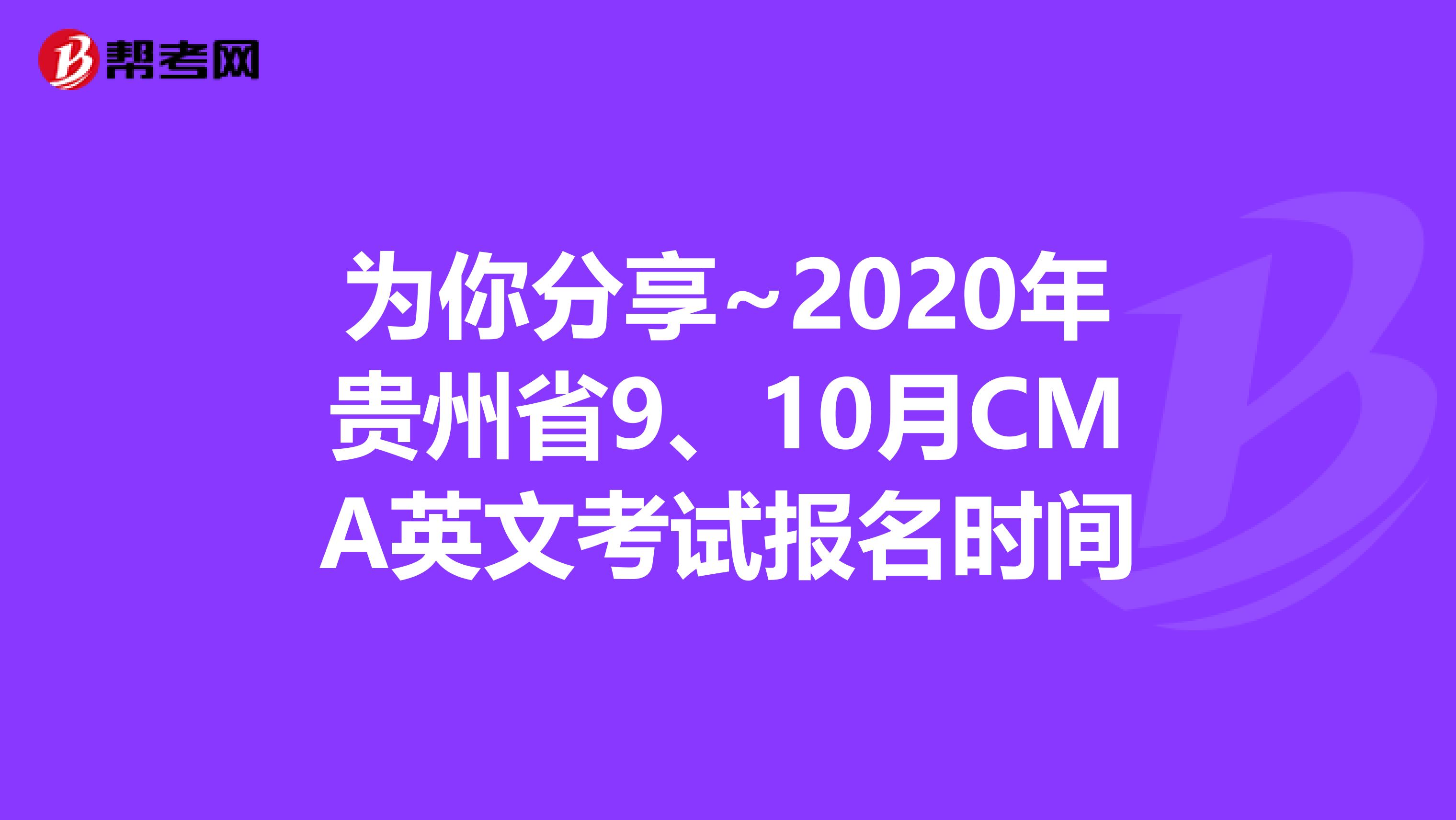 为你分享~2020年贵州省9、10月CMA英文考试报名时间