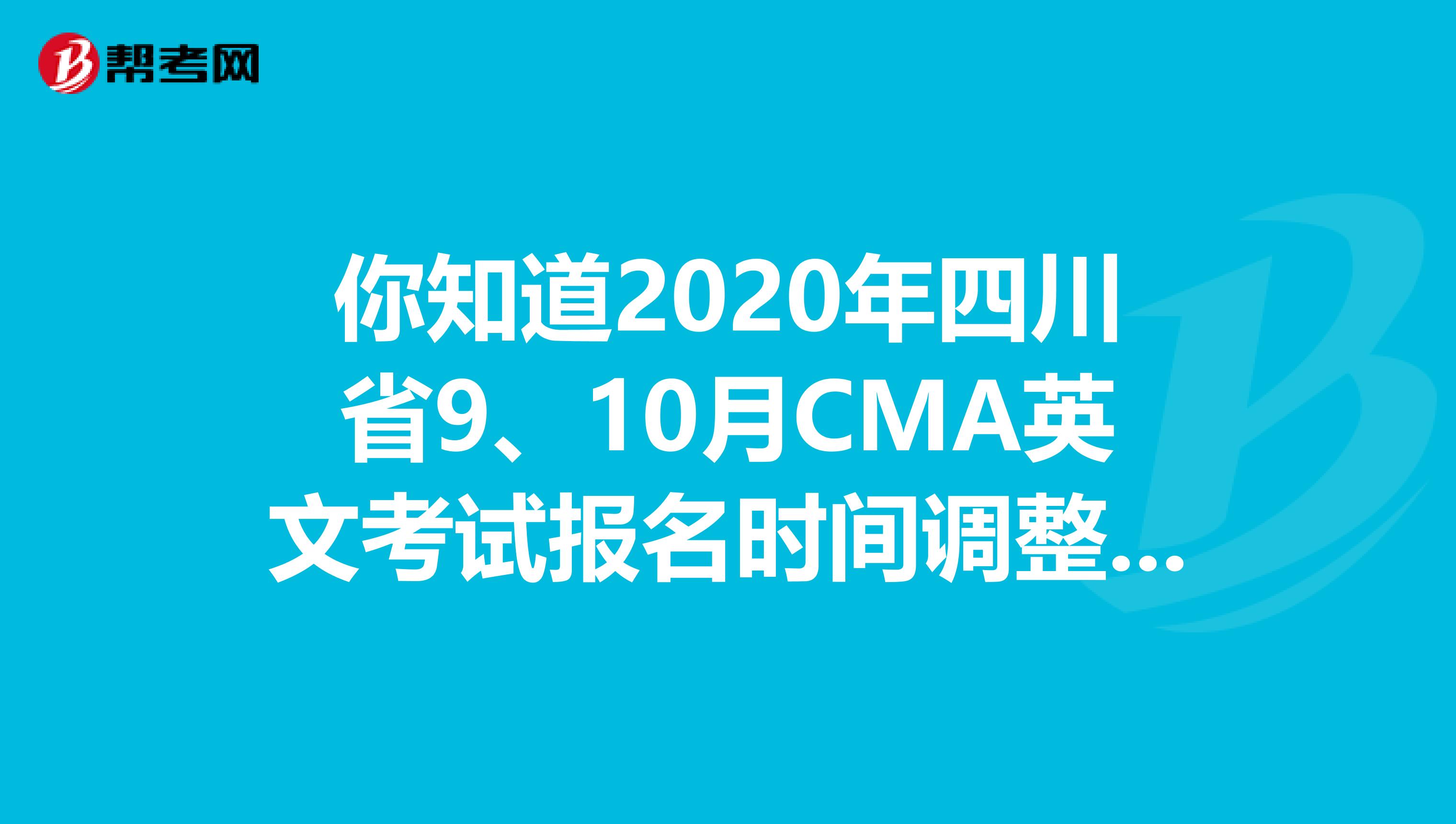 你知道2020年四川省9、10月CMA英文考试报名时间调整了吗？