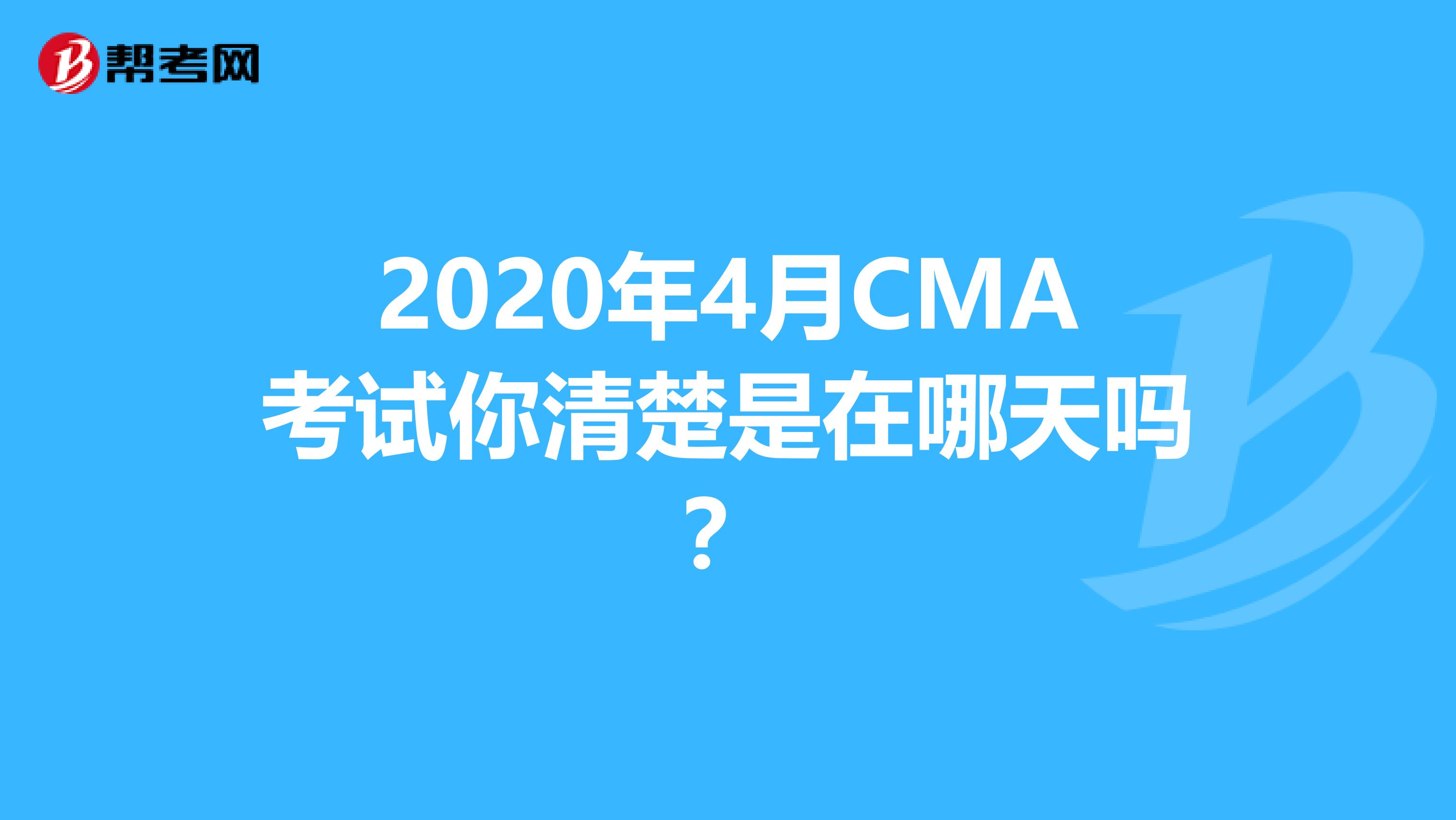 2020年4月CMA考试你清楚是在哪天吗？