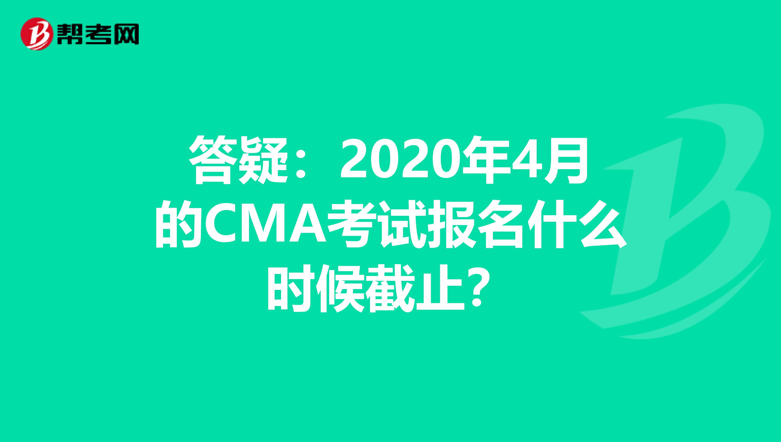 答疑：2020年4月的CMA考試報名什么時候截止？