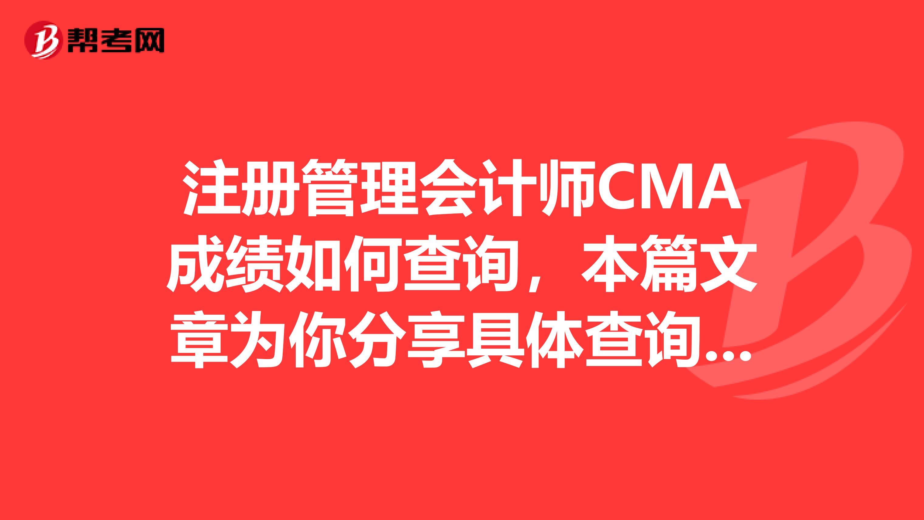 注冊管理會計師CMA成績如何查詢，本篇文章為你分享具體查詢步驟~