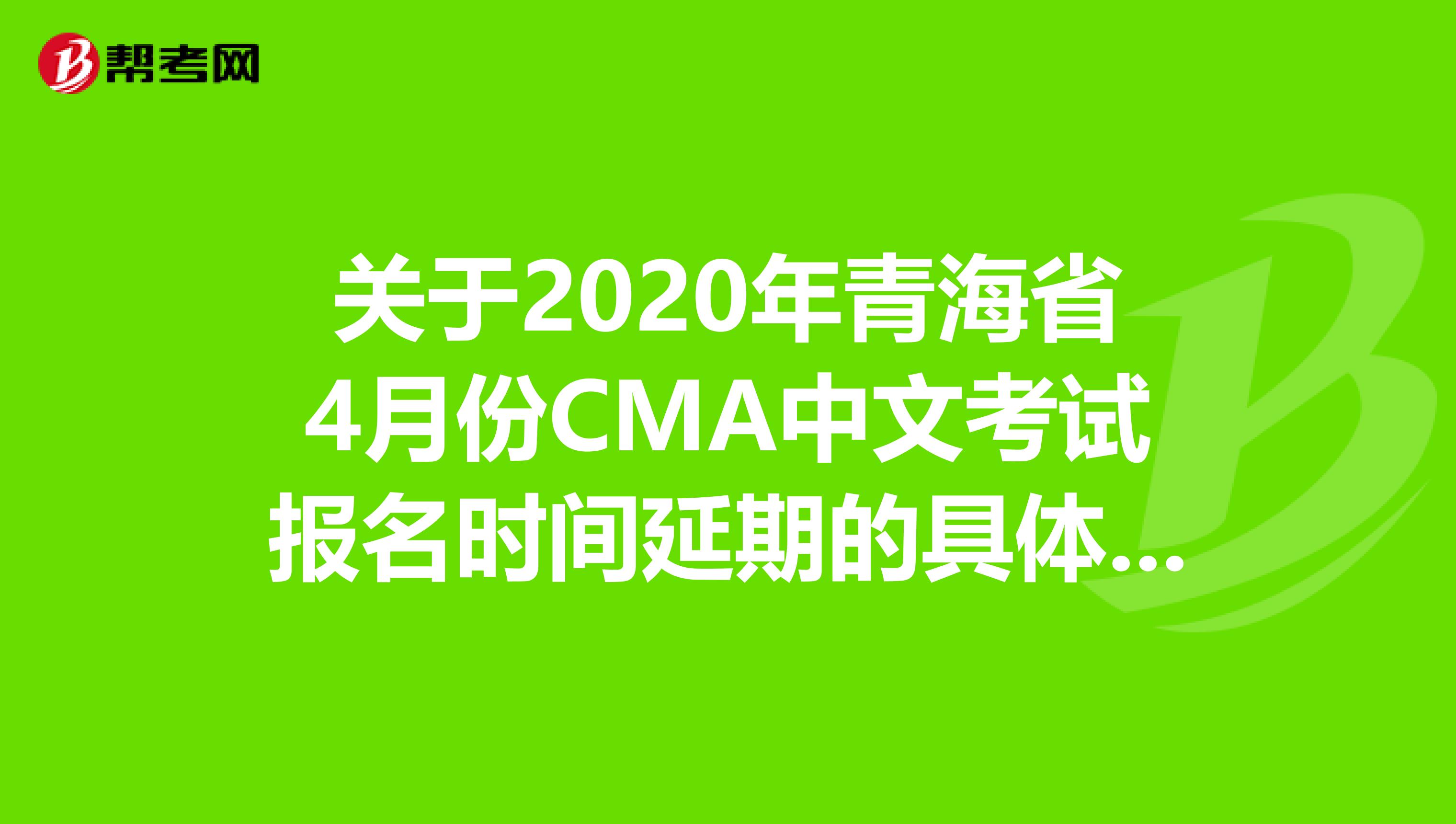 关于2020年青海省4月份CMA中文考试报名时间延期的具体事宜！