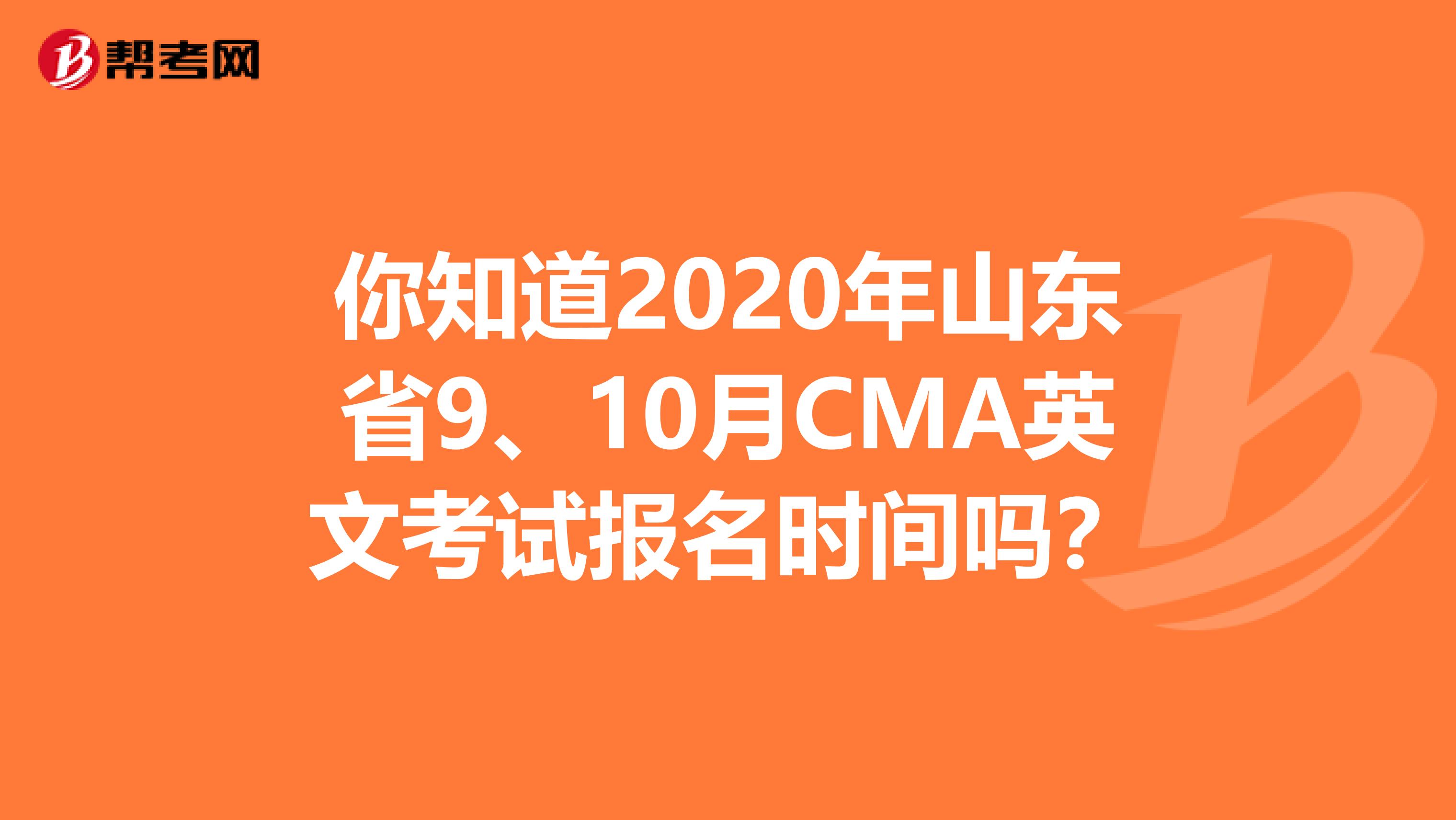 你知道2020年山东省9、10月CMA英文考试报名时间吗？