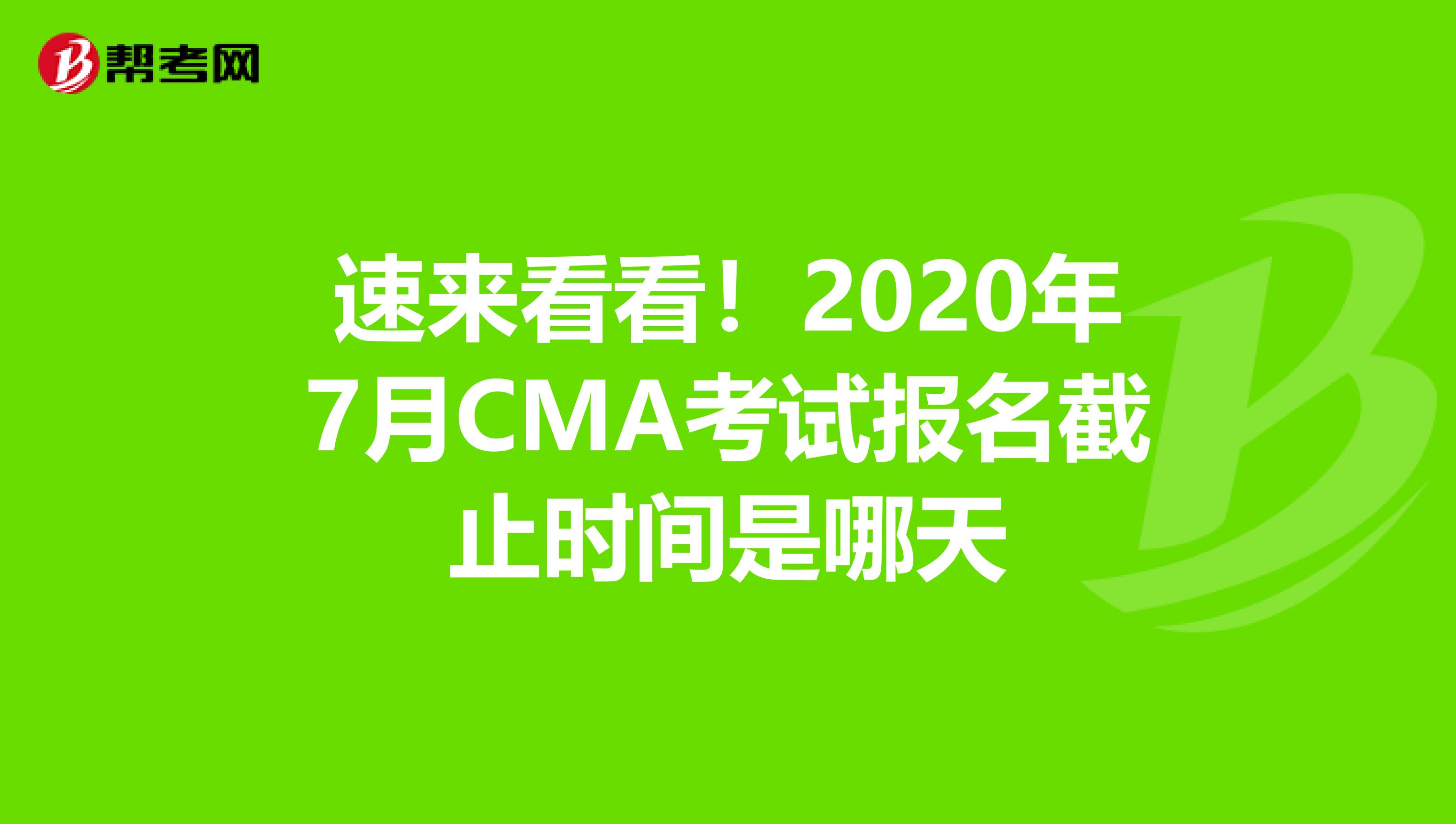 速來看看！2020年7月CMA考試報名截止時間是哪天