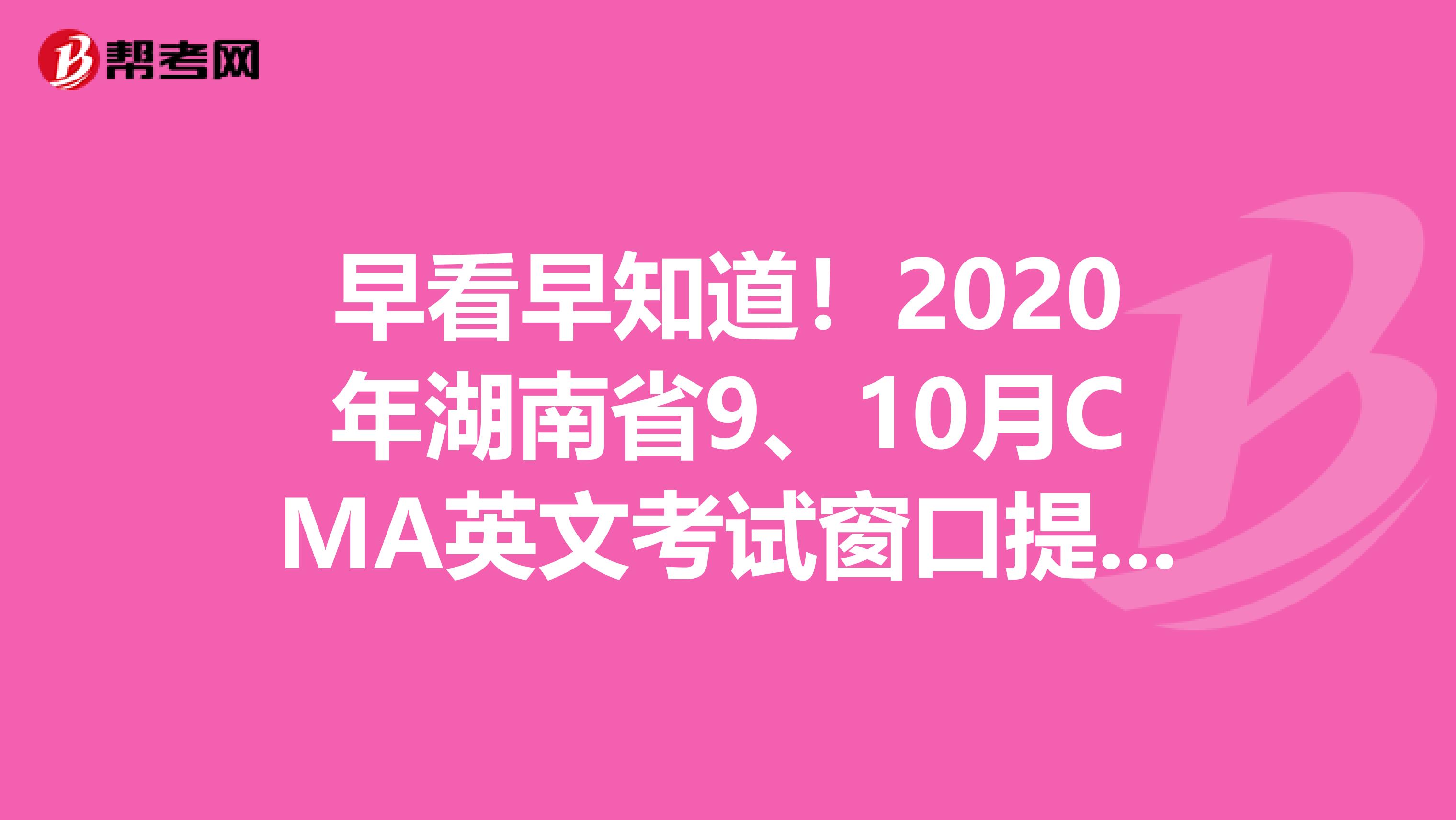 早看早知道！2020年湖南省9、10月CMA英文考試窗口提前開放！