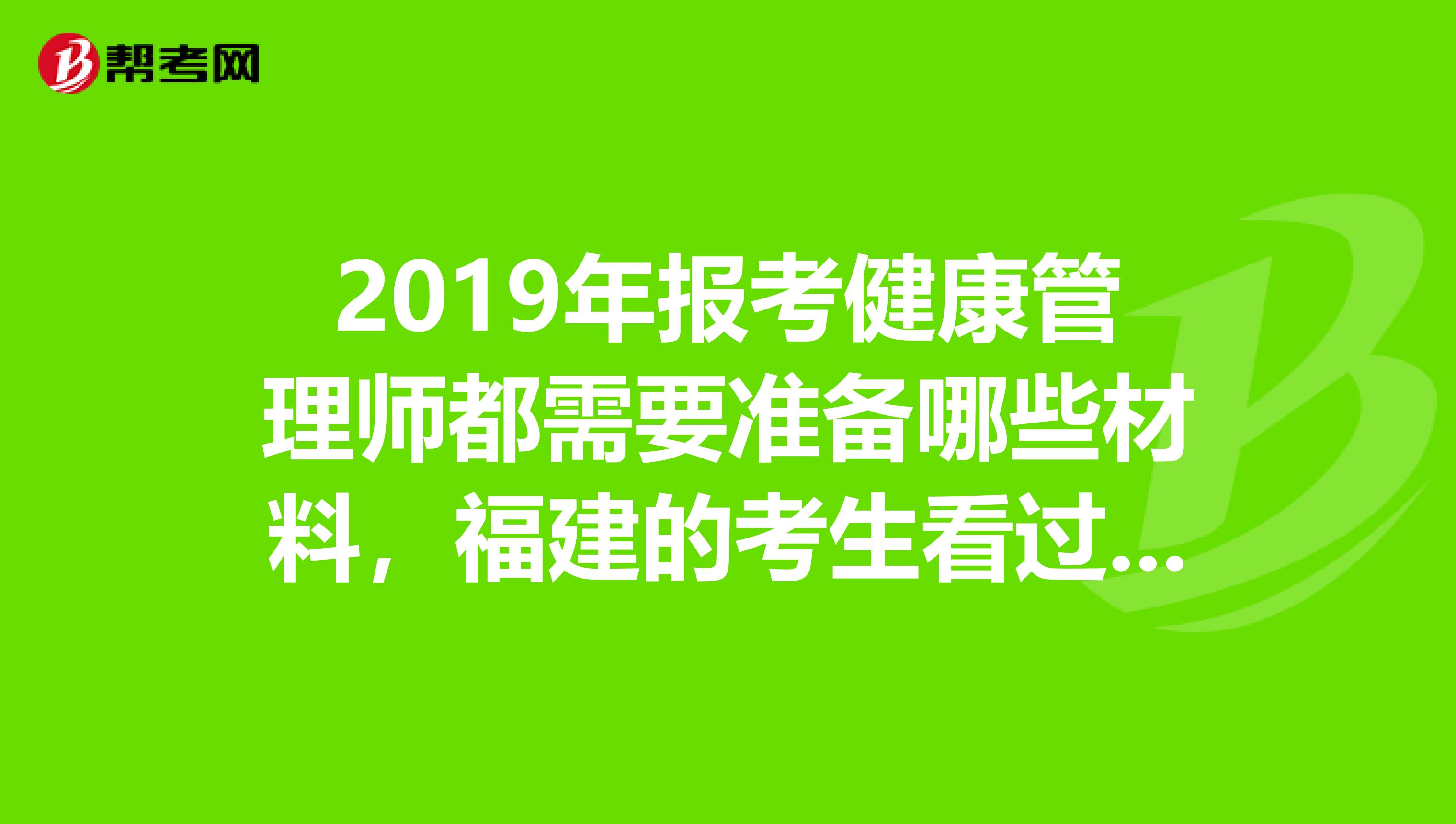 2019年报考健康管理师都需要准备哪些材料，福建的考生看过来！