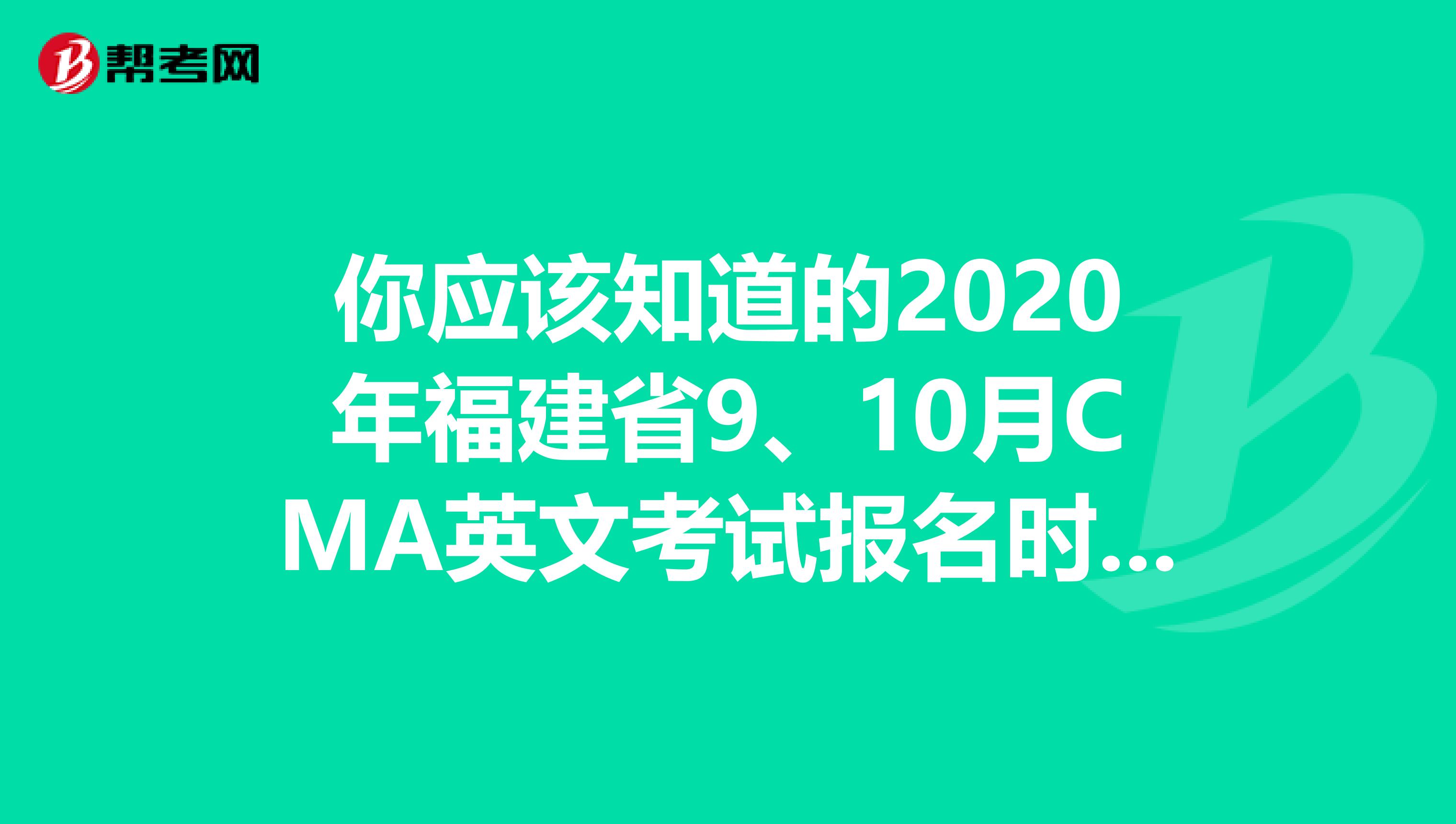 你应该知道的2020年福建省9、10月CMA英文考试报名时间！