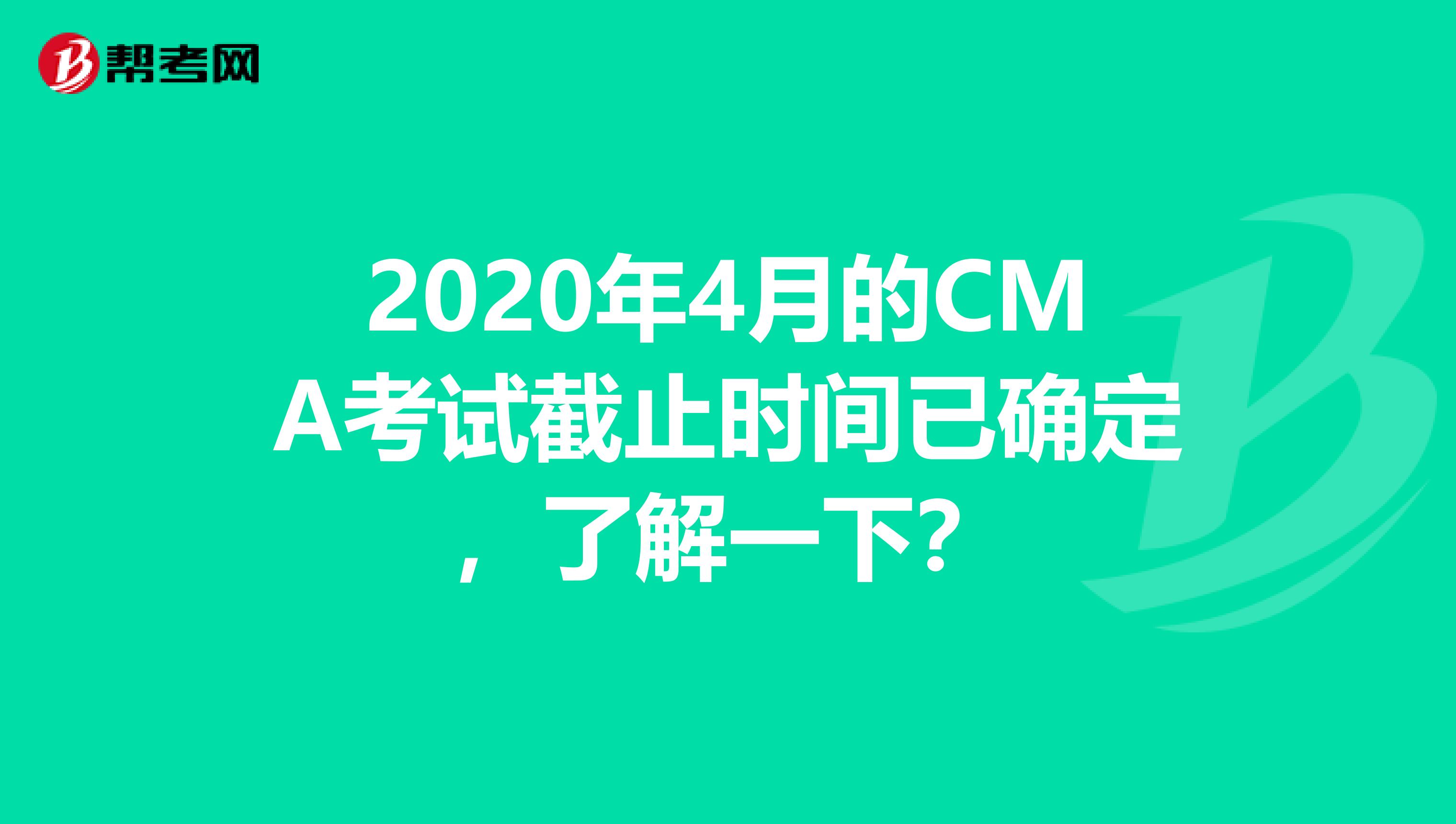 2020年4月的CMA考试截止时间已确定，了解一下？