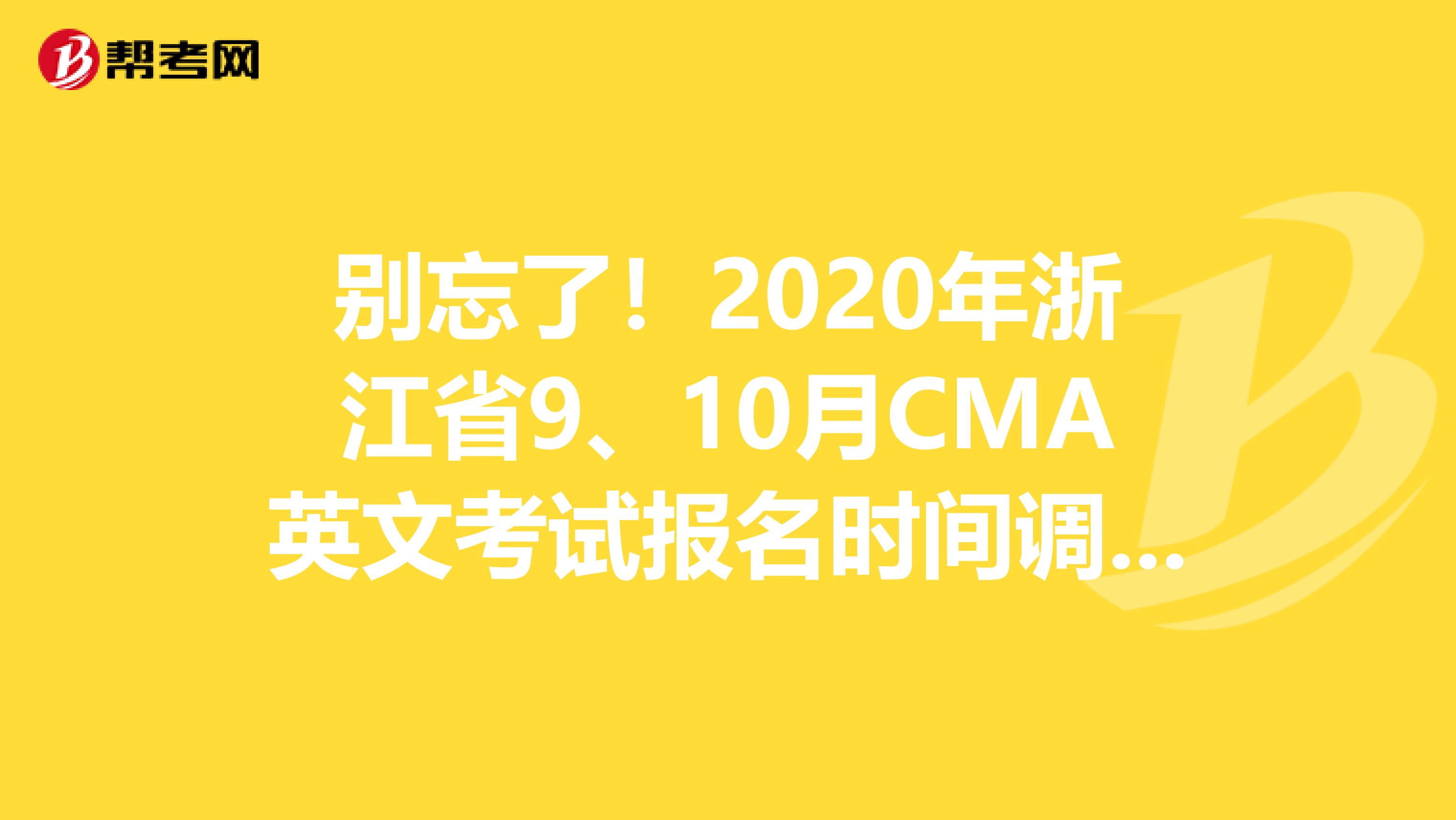 别忘了！2020年浙江省9、10月CMA英文考试报名时间调整了！
