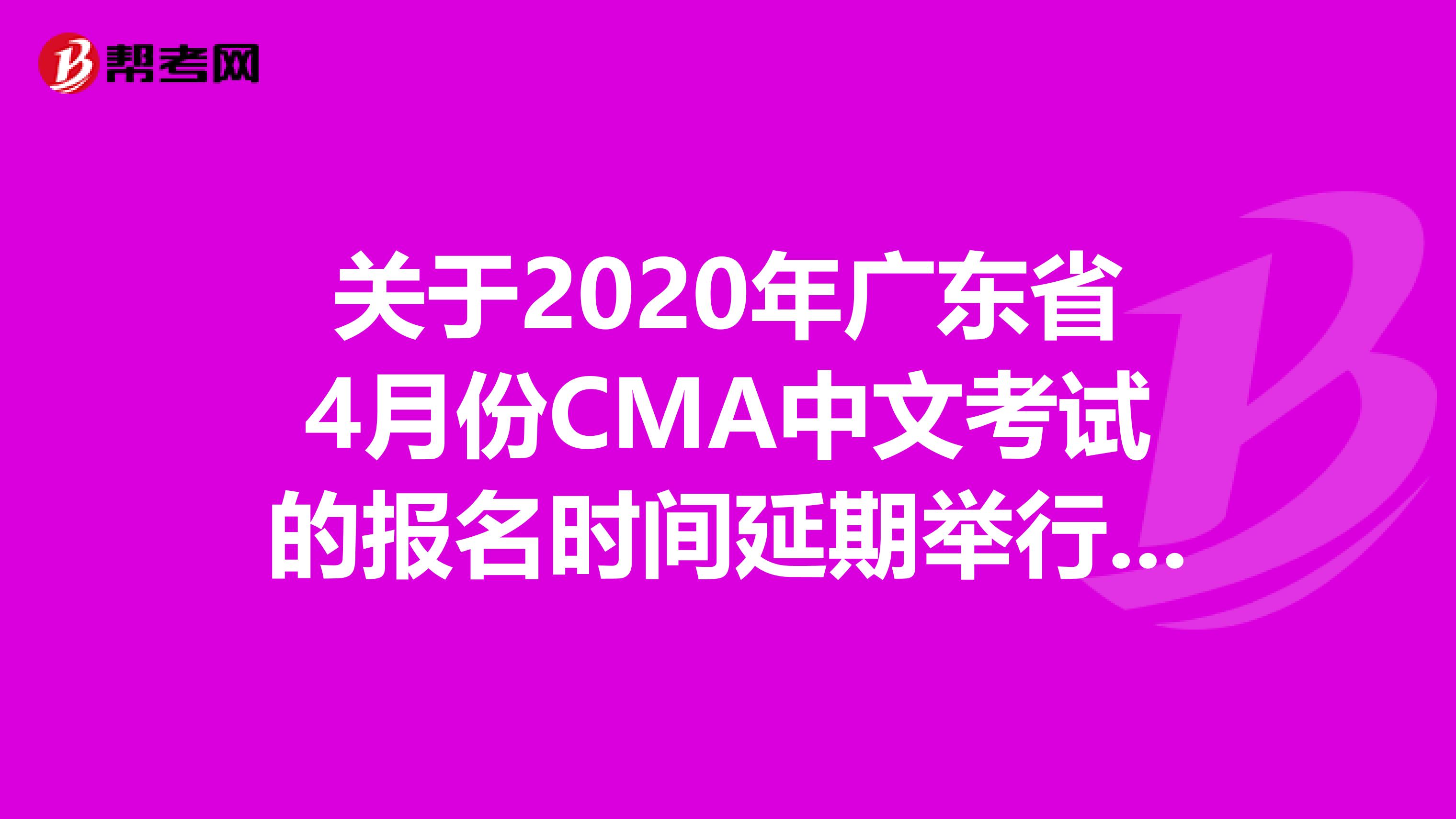 关于2020年广东省4月份CMA中文考试的报名时间延期举行了！