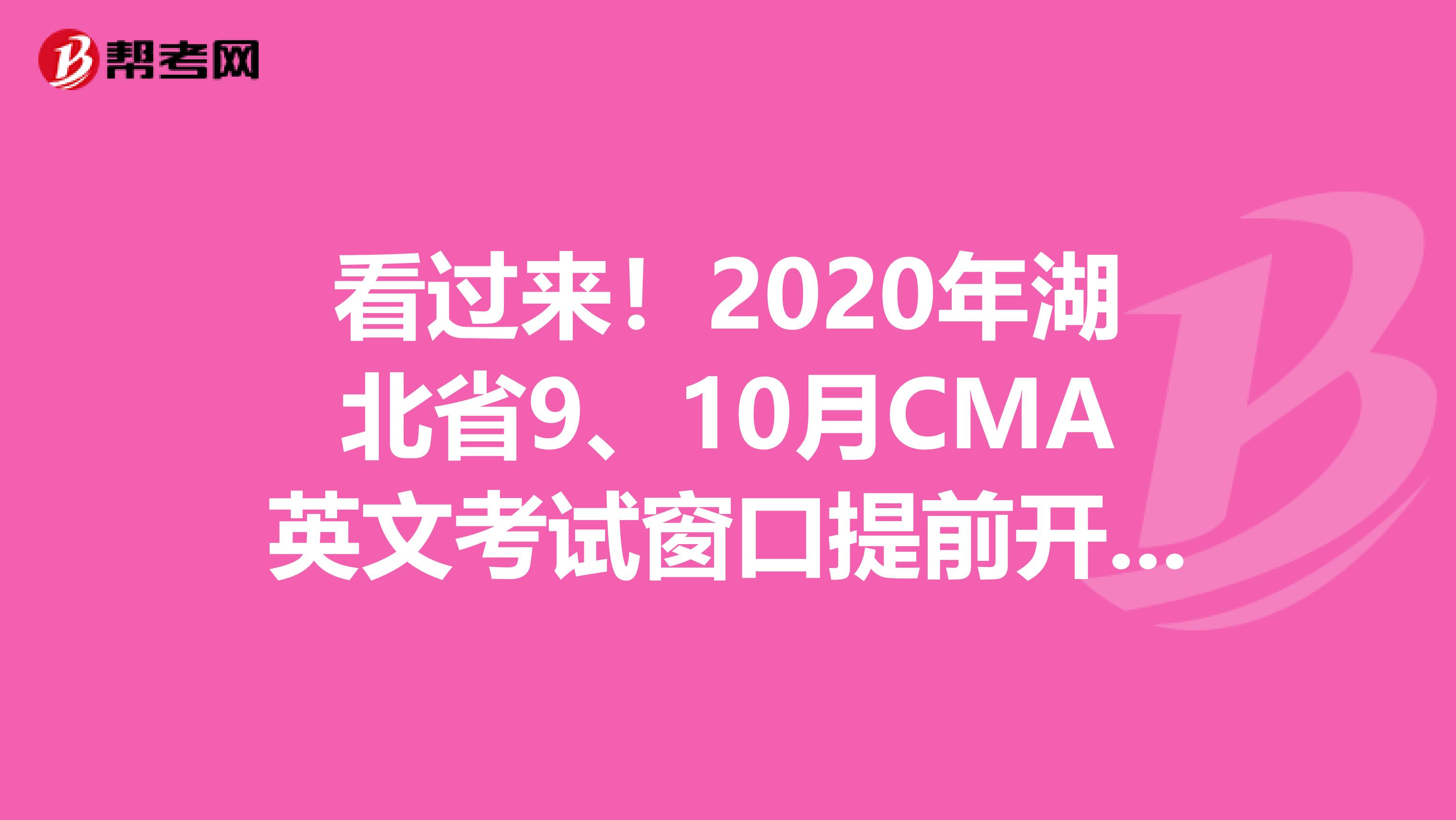 看过来！2020年湖北省9、10月CMA英文考试窗口提前开放！