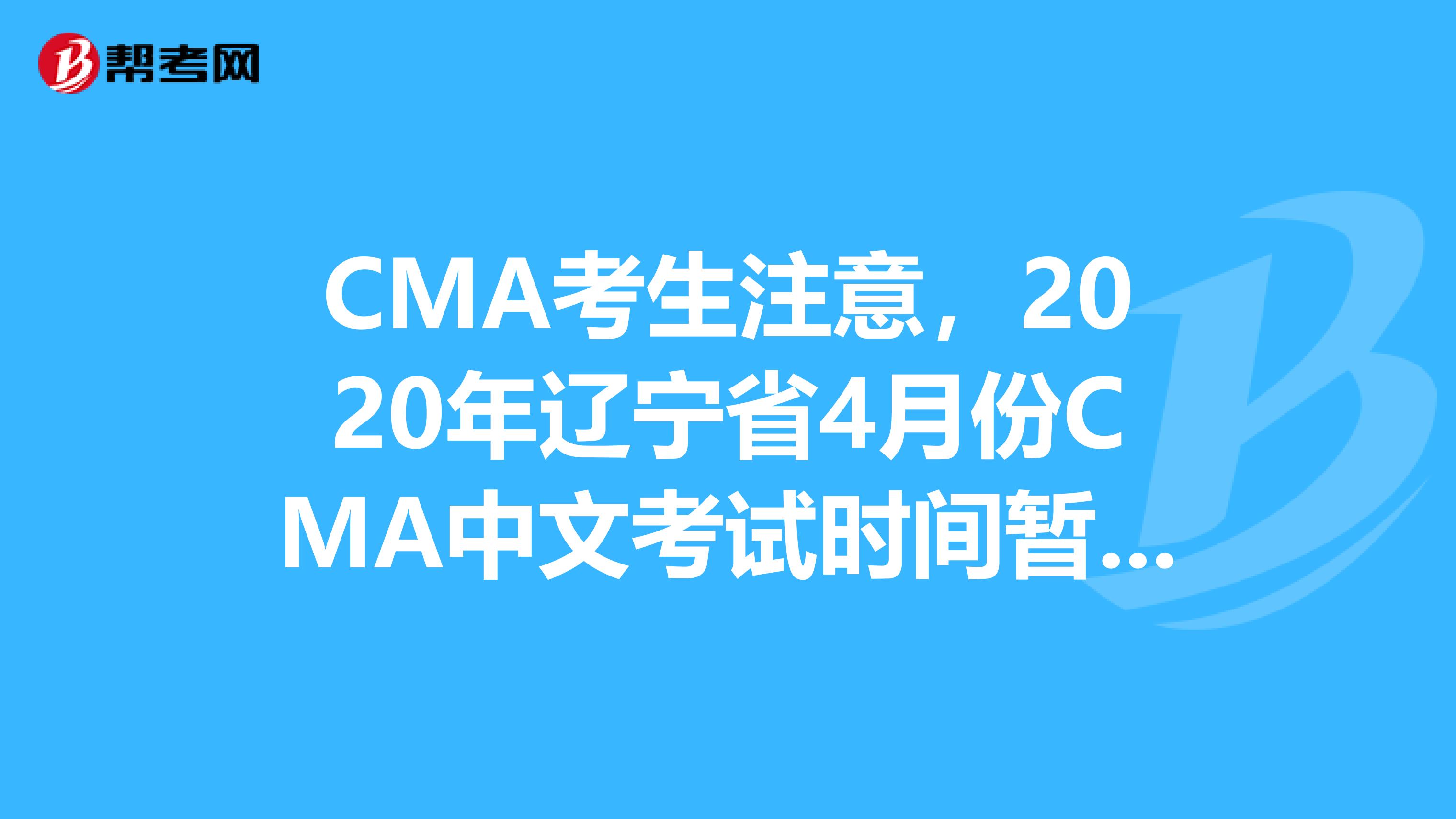 CMA考生注意，2020年辽宁省4月份CMA中文考试时间暂不变！