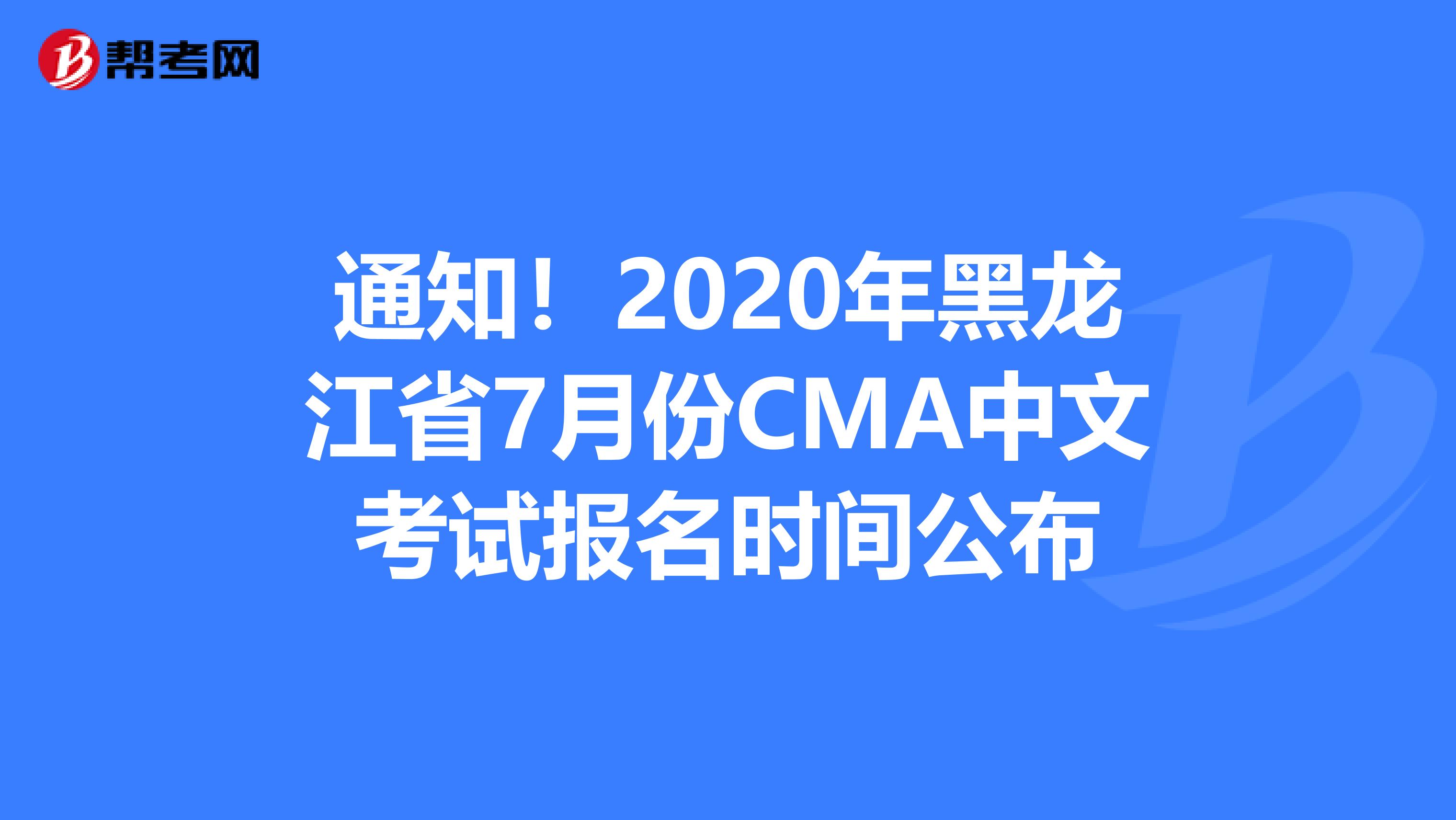 通知！2020年黑龙江省7月份CMA中文考试报名时间公布