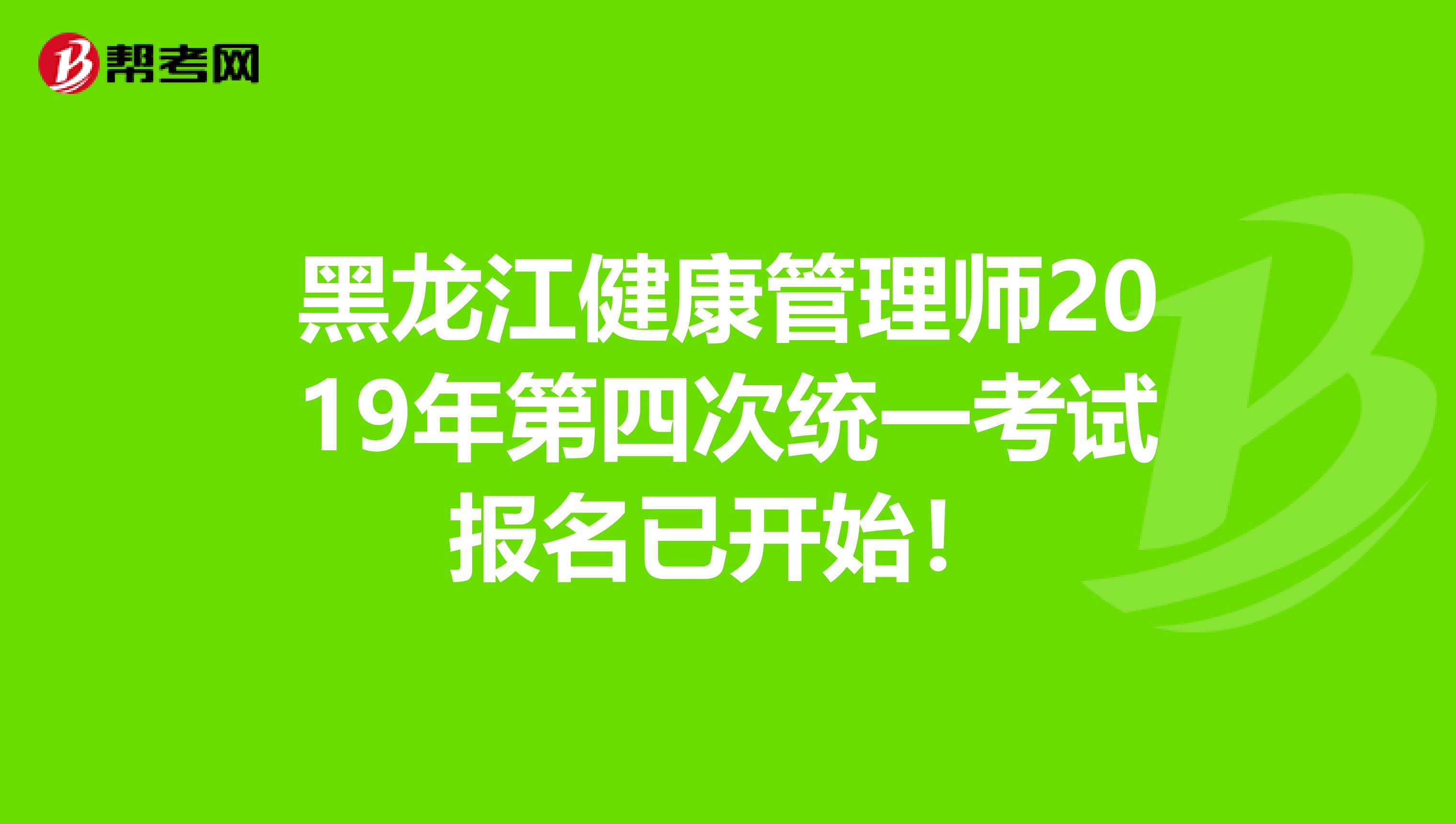 黑龙江健康管理师2019年第四次统一考试报名已开始！