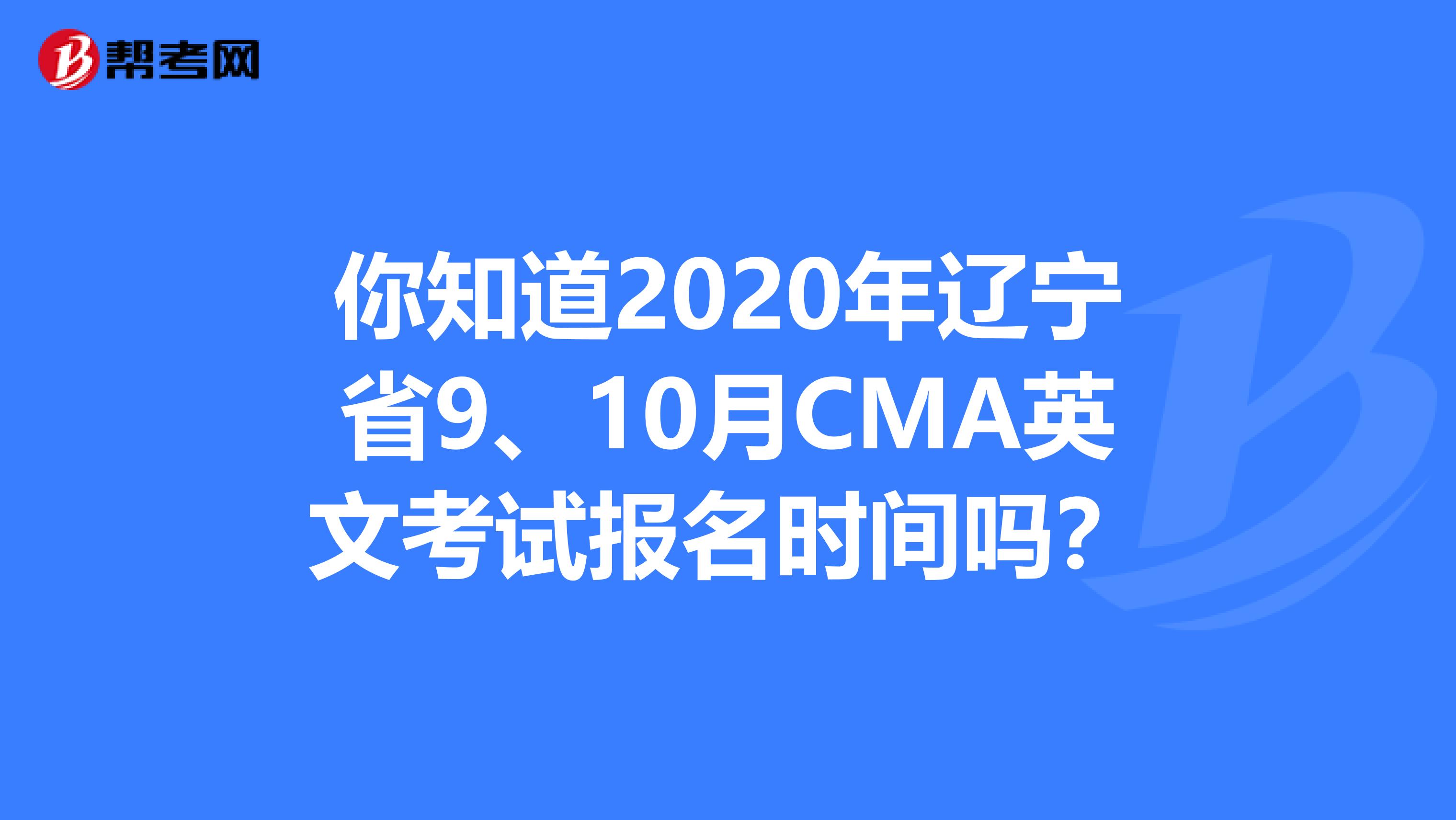 你知道2020年遼寧省9、10月CMA英文考試報名時間嗎？