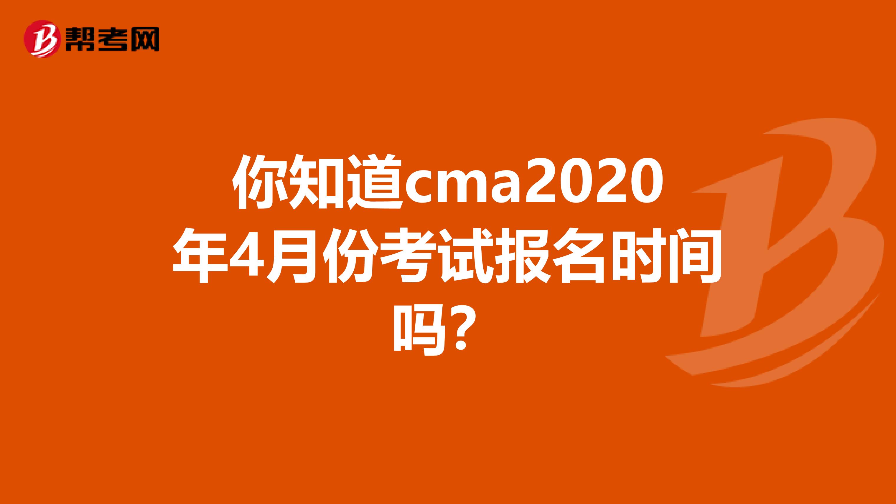 你知道cma2020年4月份考试报名时间吗？