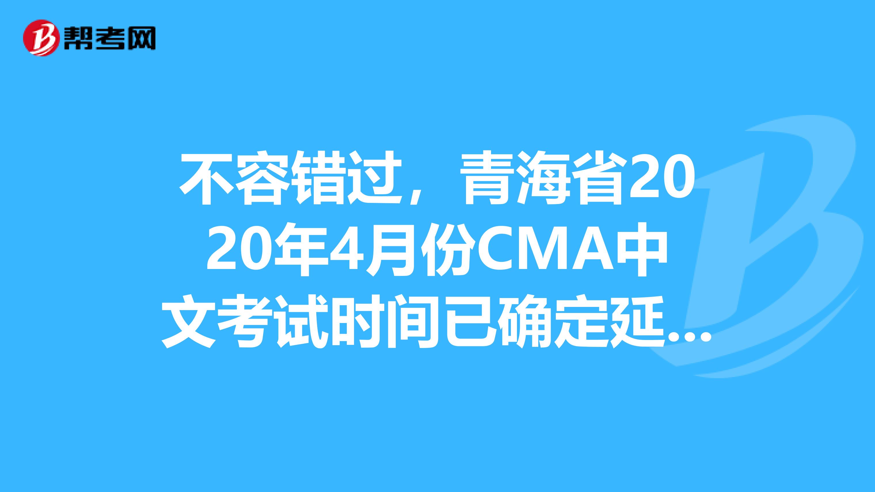 不容错过，青海省2020年4月份CMA中文考试时间已确定延期！