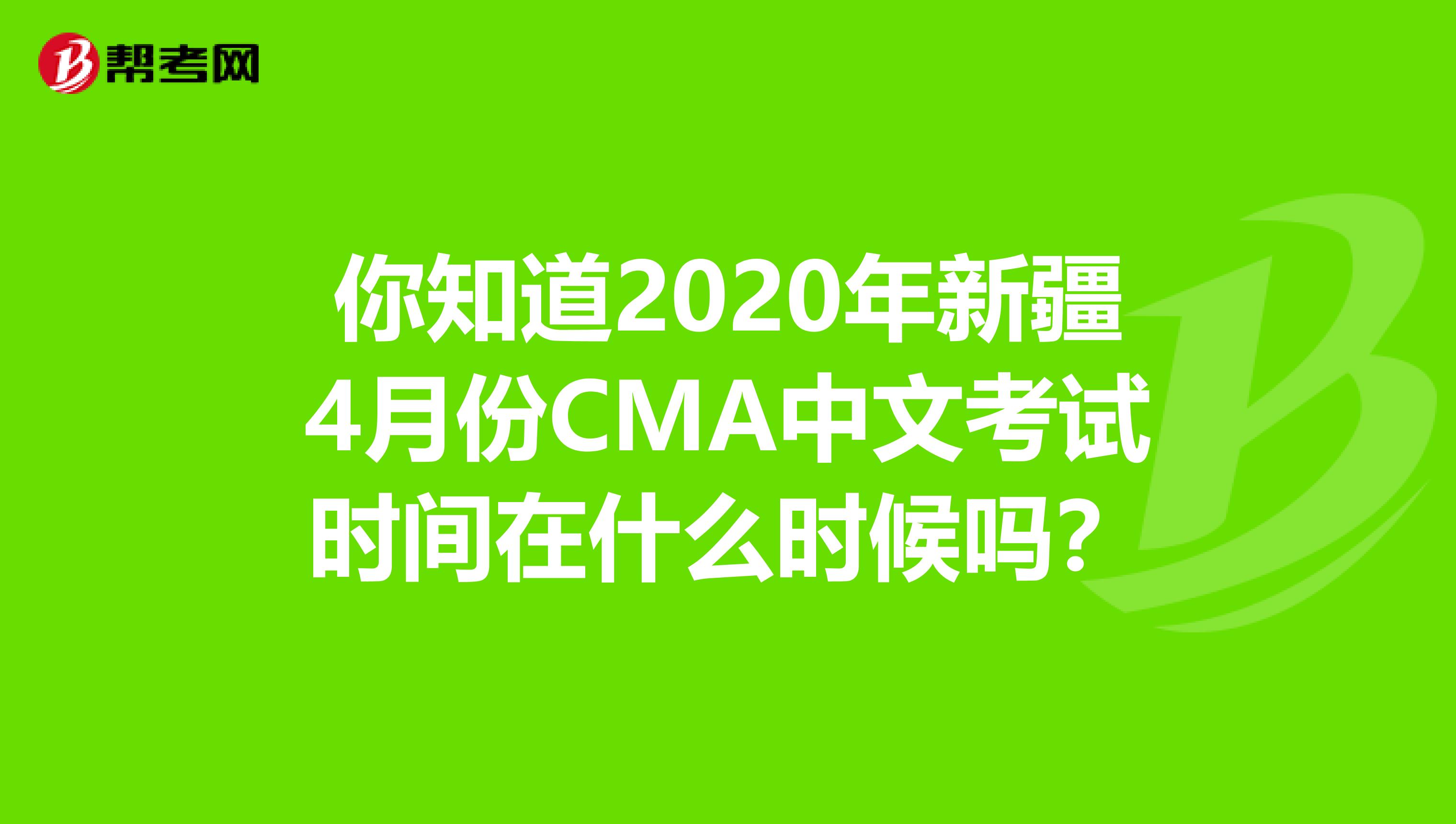 你知道2020年新疆4月份CMA中文考试时间在什么时候吗？