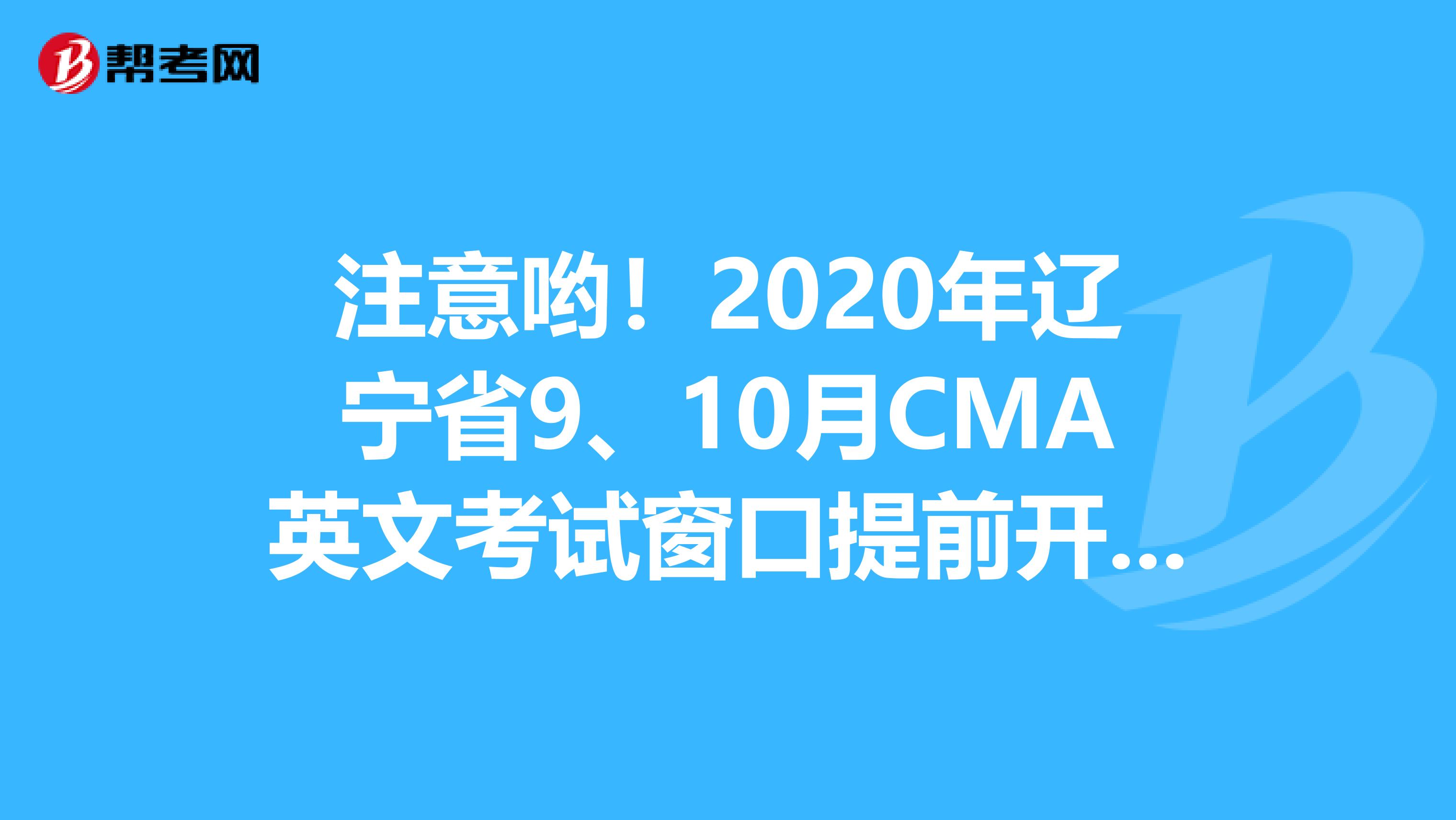 注意哟！2020年辽宁省9、10月CMA英文考试窗口提前开放一个月
