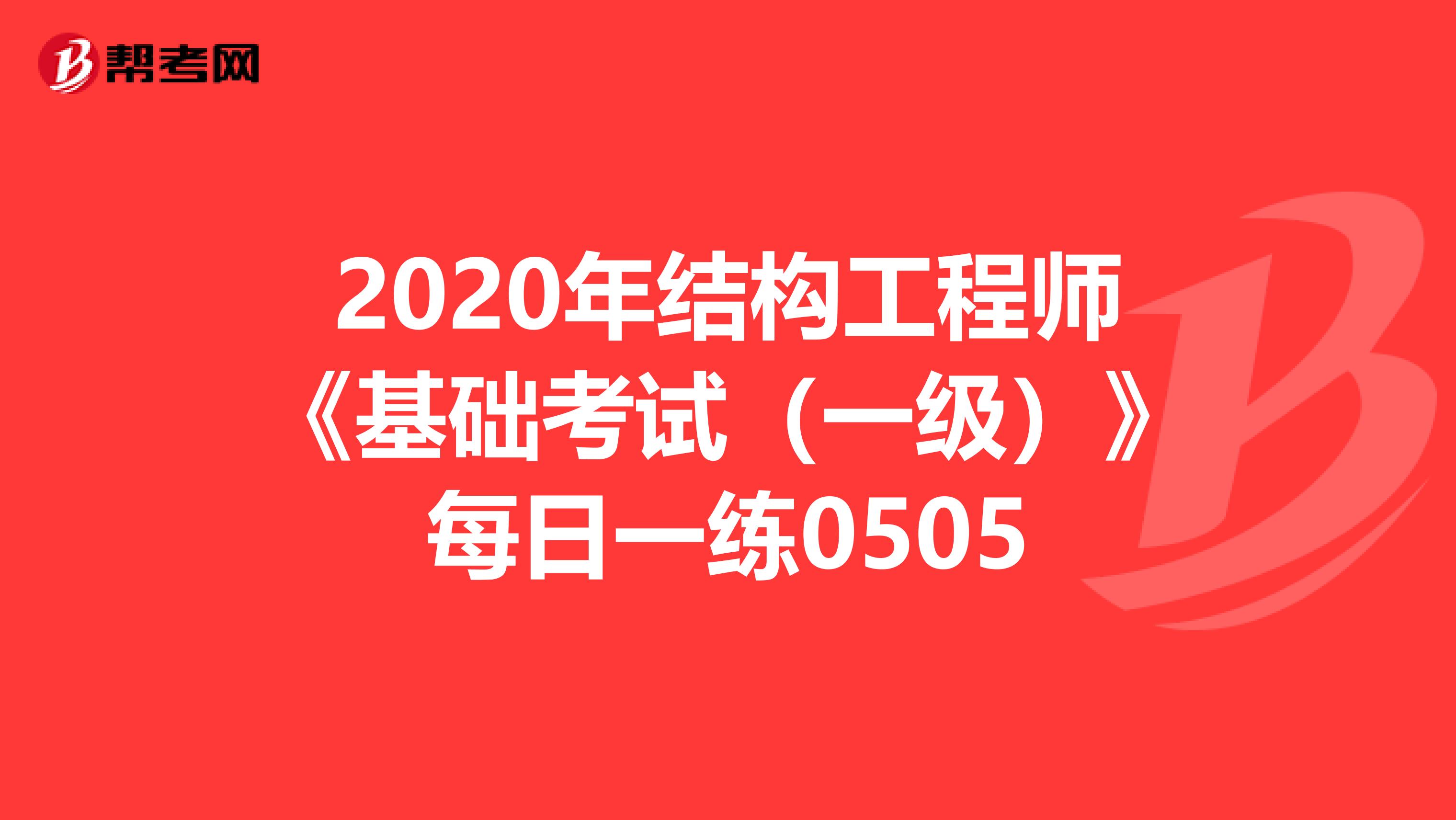 2020年结构工程师《基础考试（一级）》每日一练0505