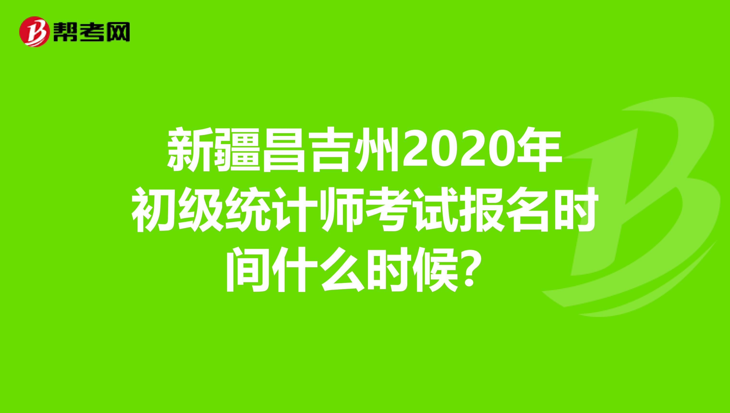 新疆昌吉州2020年初级统计师考试报名时间什么时候？