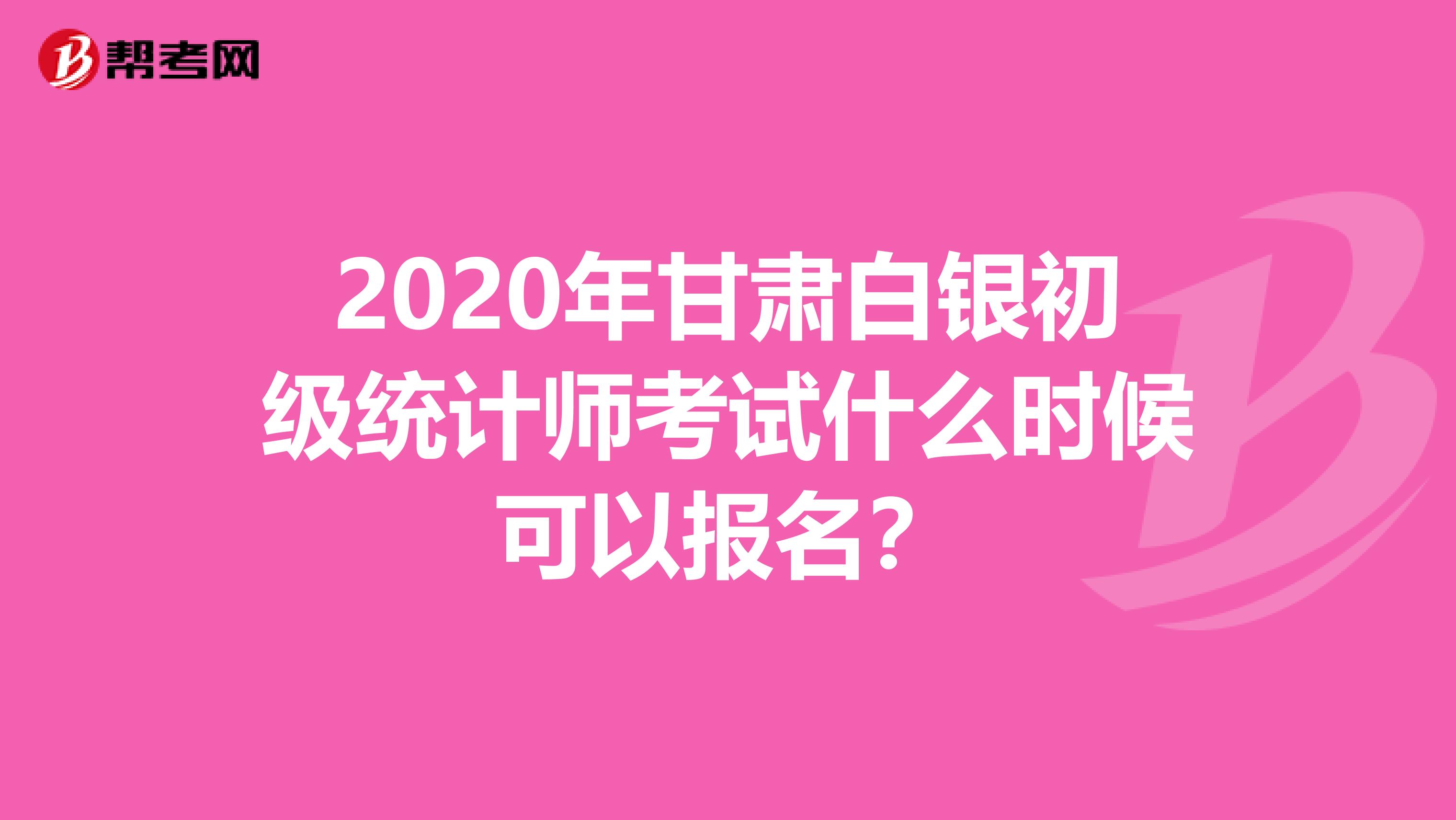 2020年甘肃白银初级统计师考试什么时候可以报名？