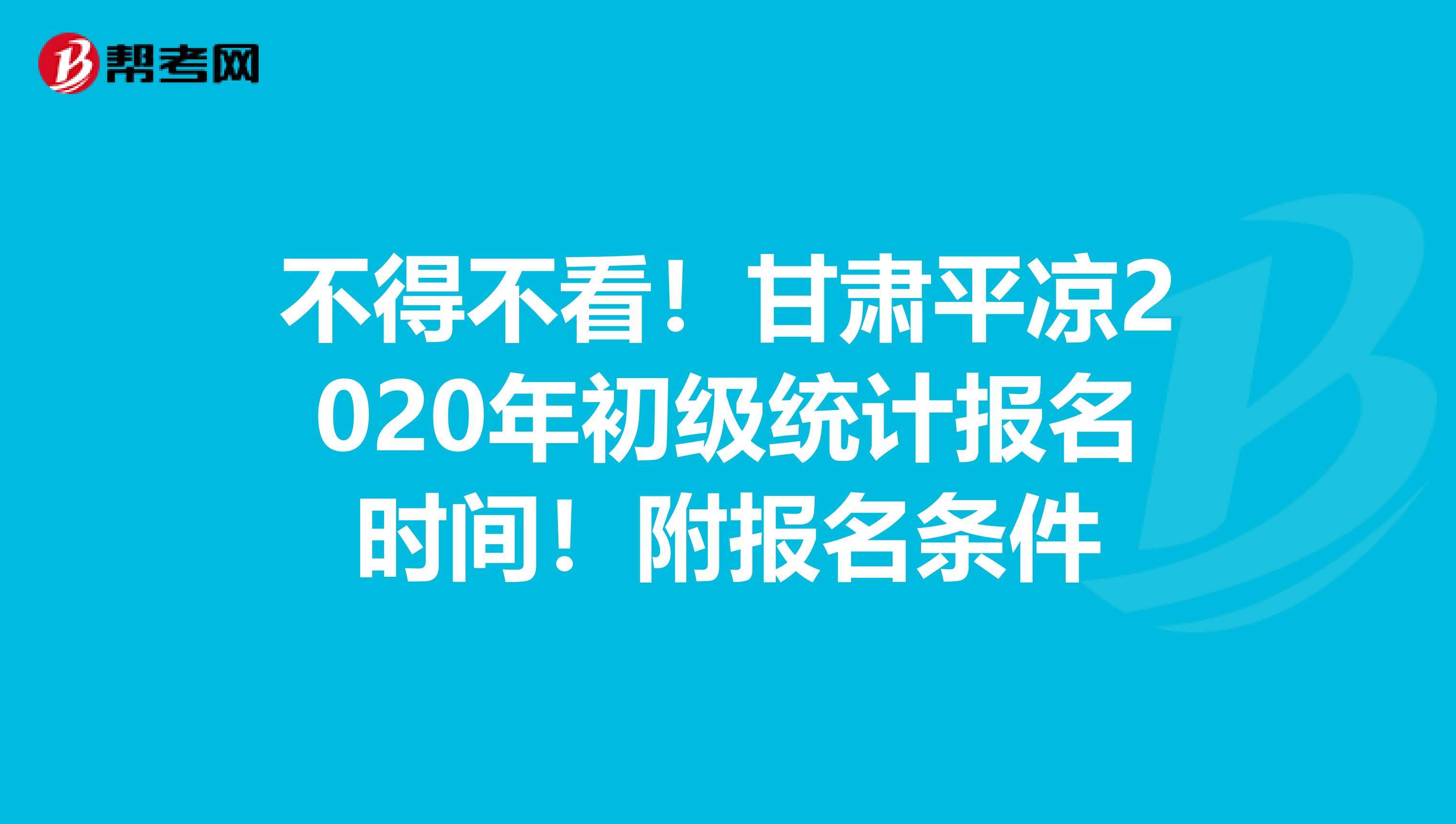不得不看！甘肃平凉2020年初级统计报名时间！附报名条件