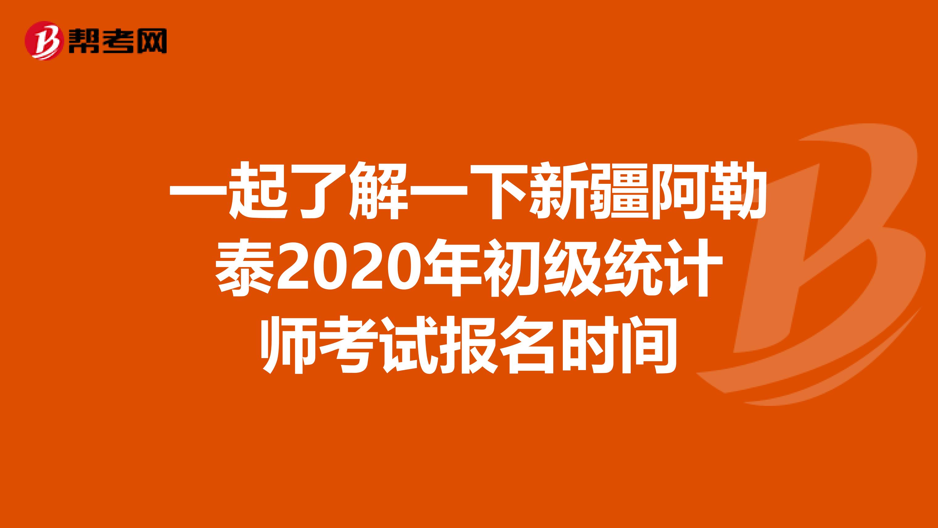 一起了解一下新疆阿勒泰2020年初级统计师考试报名时间