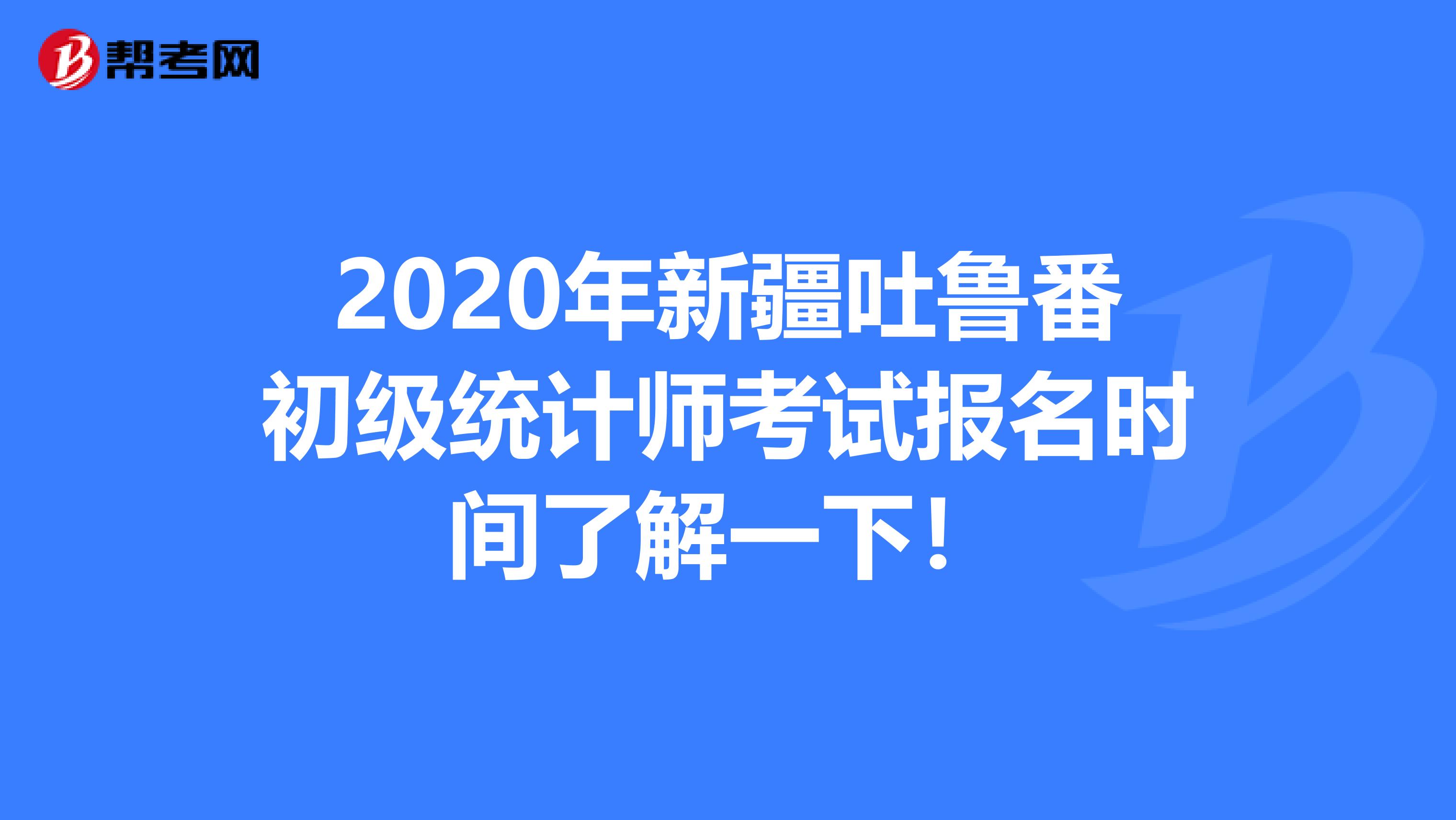 2020年新疆吐鲁番初级统计师考试报名时间了解一下！