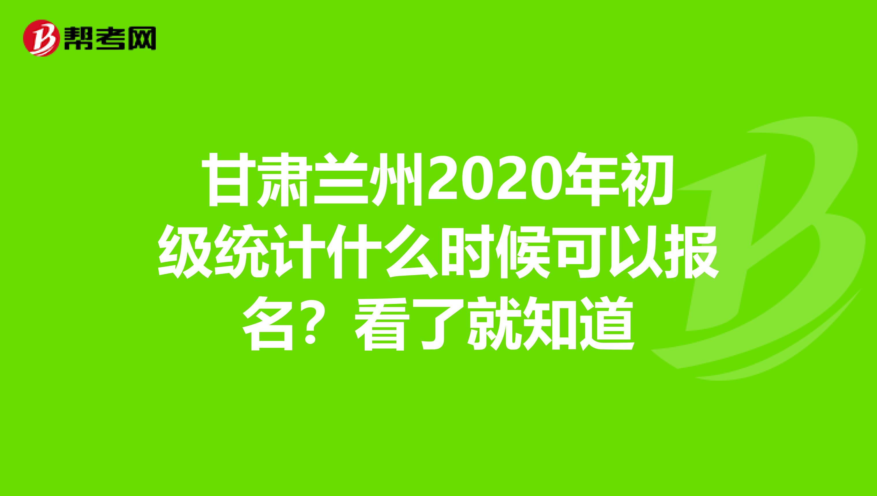 甘肃兰州2020年初级统计什么时候可以报名？看了就知道