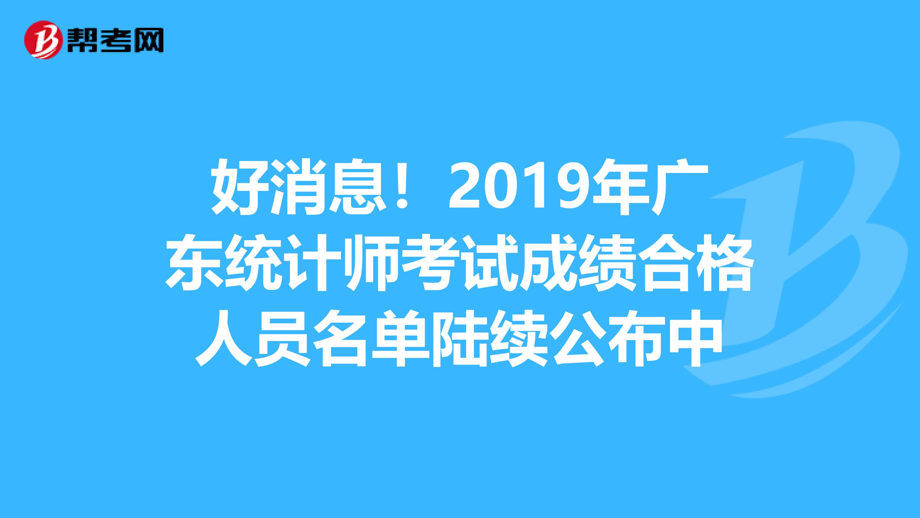 好消息！2019年广东统计师考试成绩合格人员名单陆续公布中
