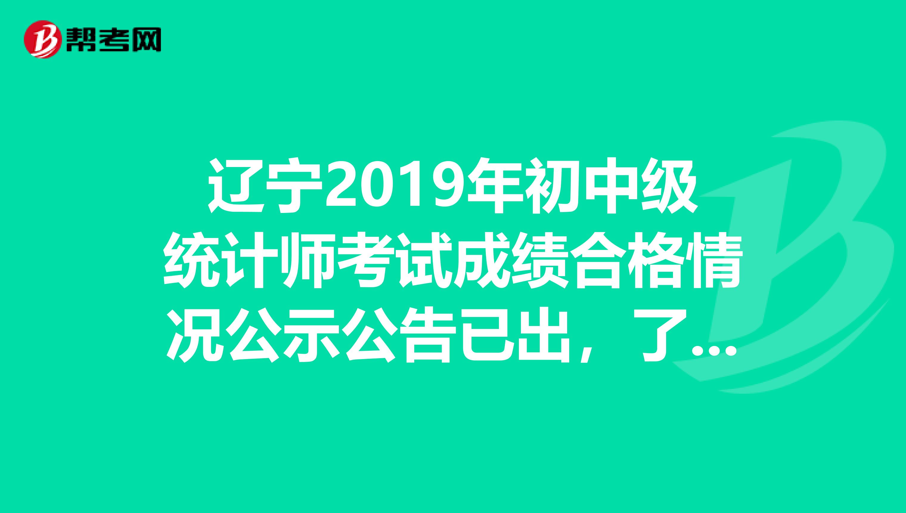 辽宁2019年初中级统计师考试成绩合格情况公示公告已出，了解一下？