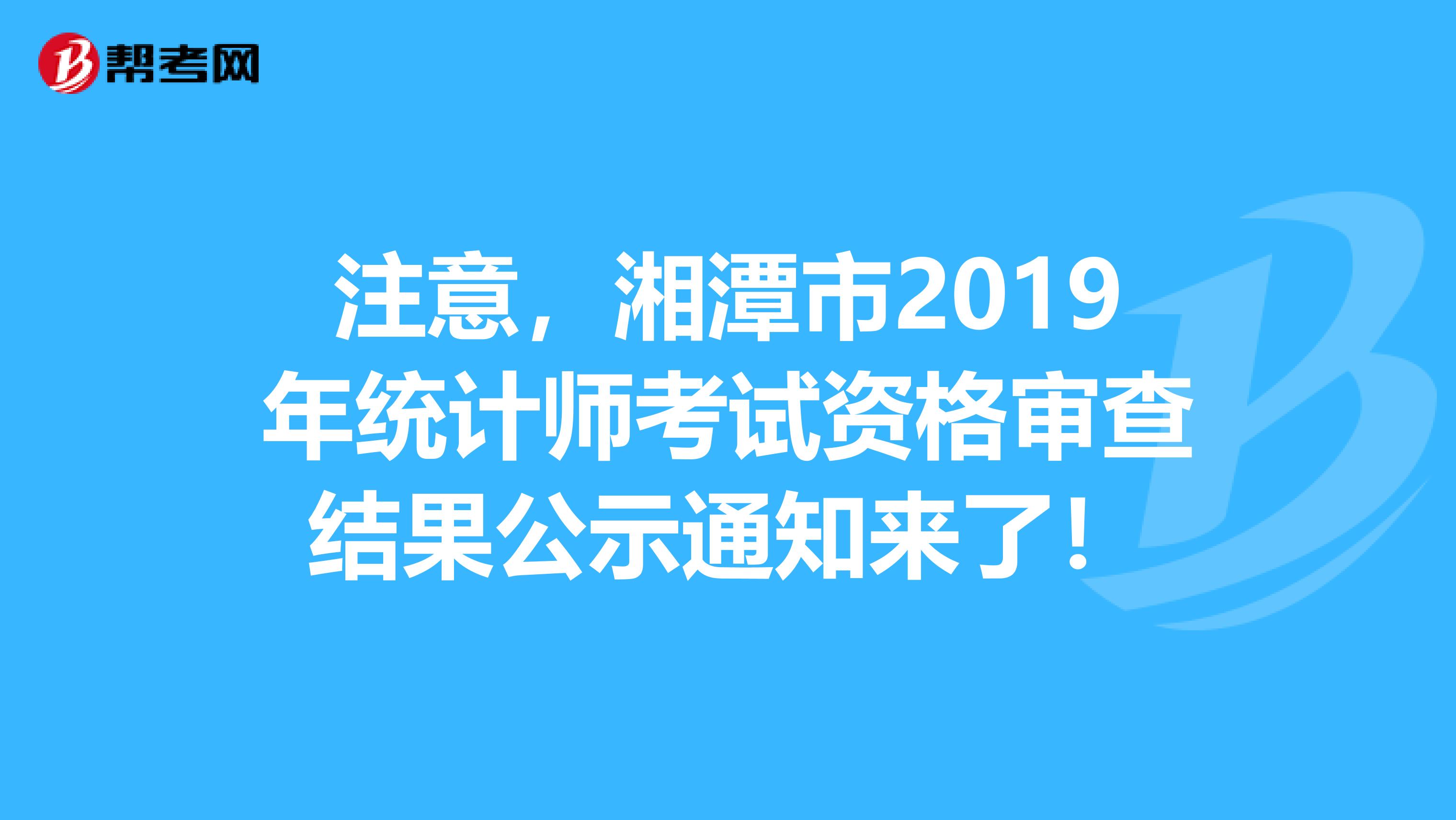 注意，湘潭市2019年统计师考试资格审查结果公示通知来了！