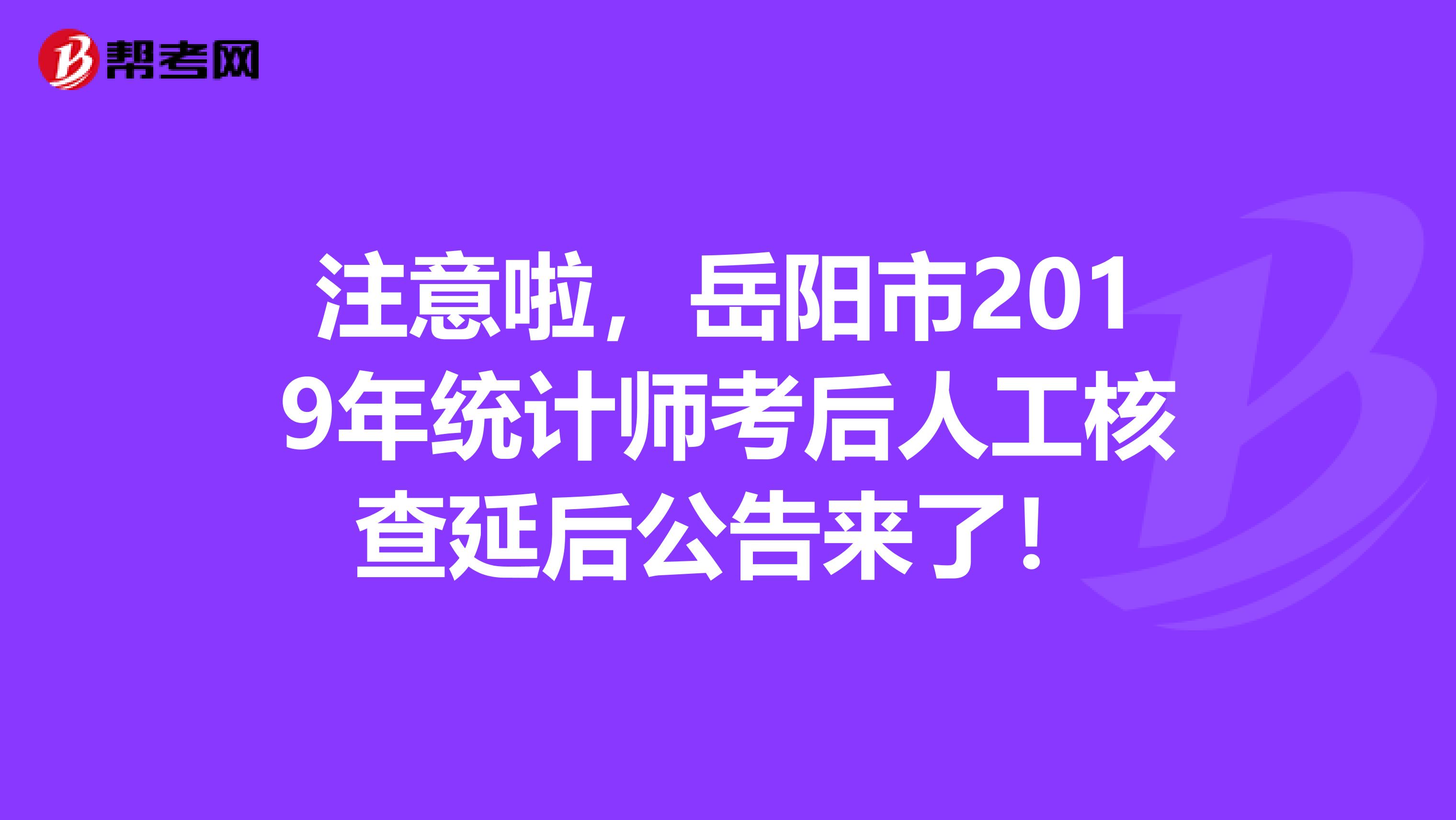 注意啦，岳阳市2019年统计师考后人工核查延后公告来了！