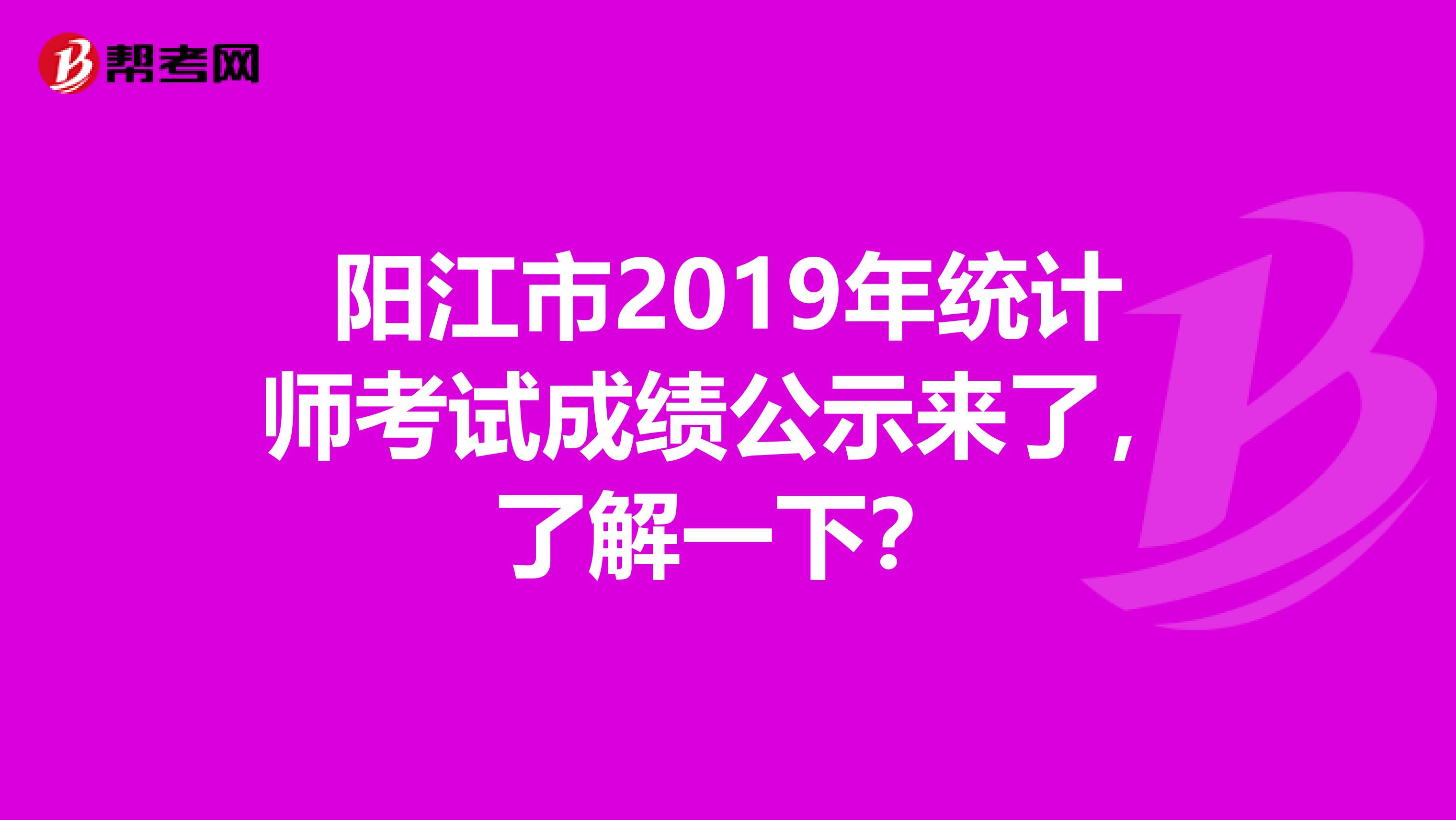 阳江市2019年统计师考试成绩公示来了，了解一下？