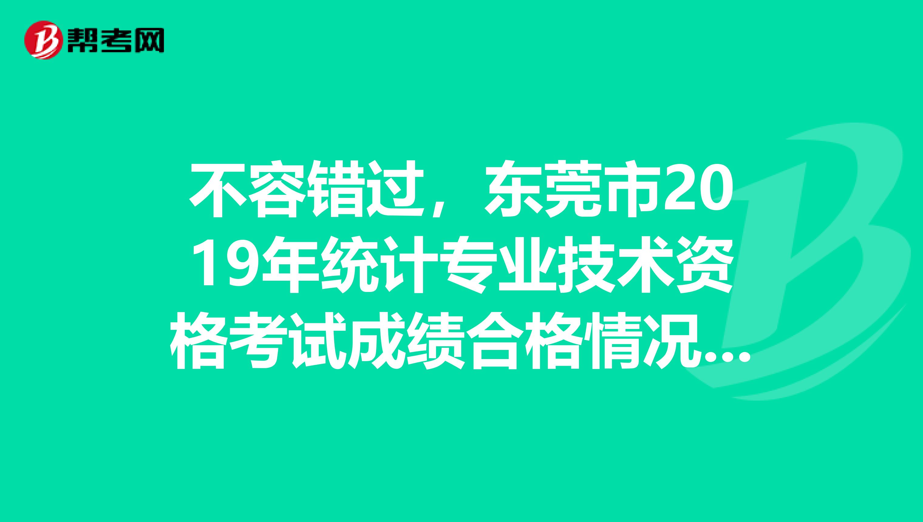不容错过，东莞市2019年统计专业技术资格考试成绩合格情况来了！