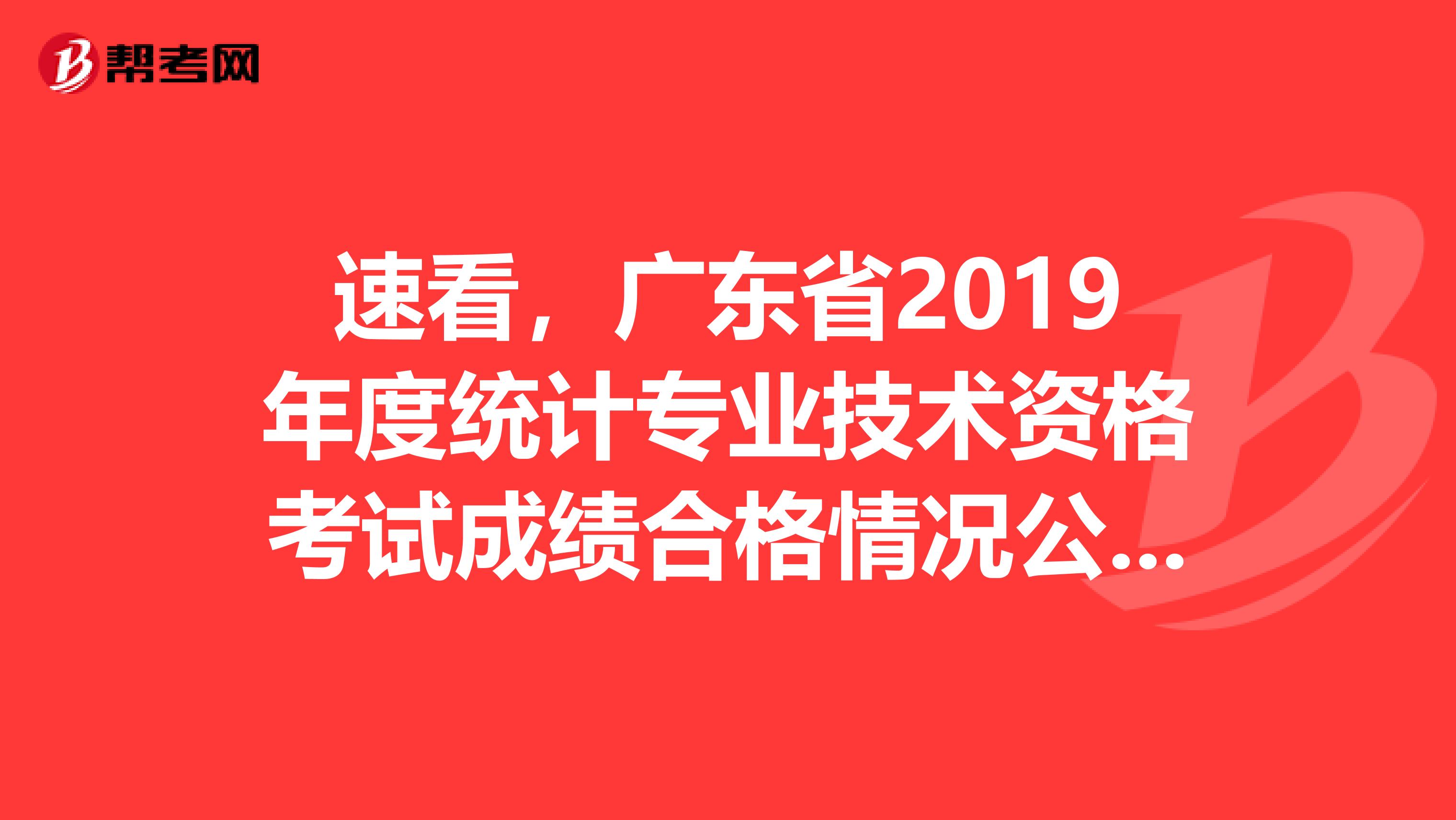 速看，广东省2019年度统计专业技术资格考试成绩合格情况公示来了！