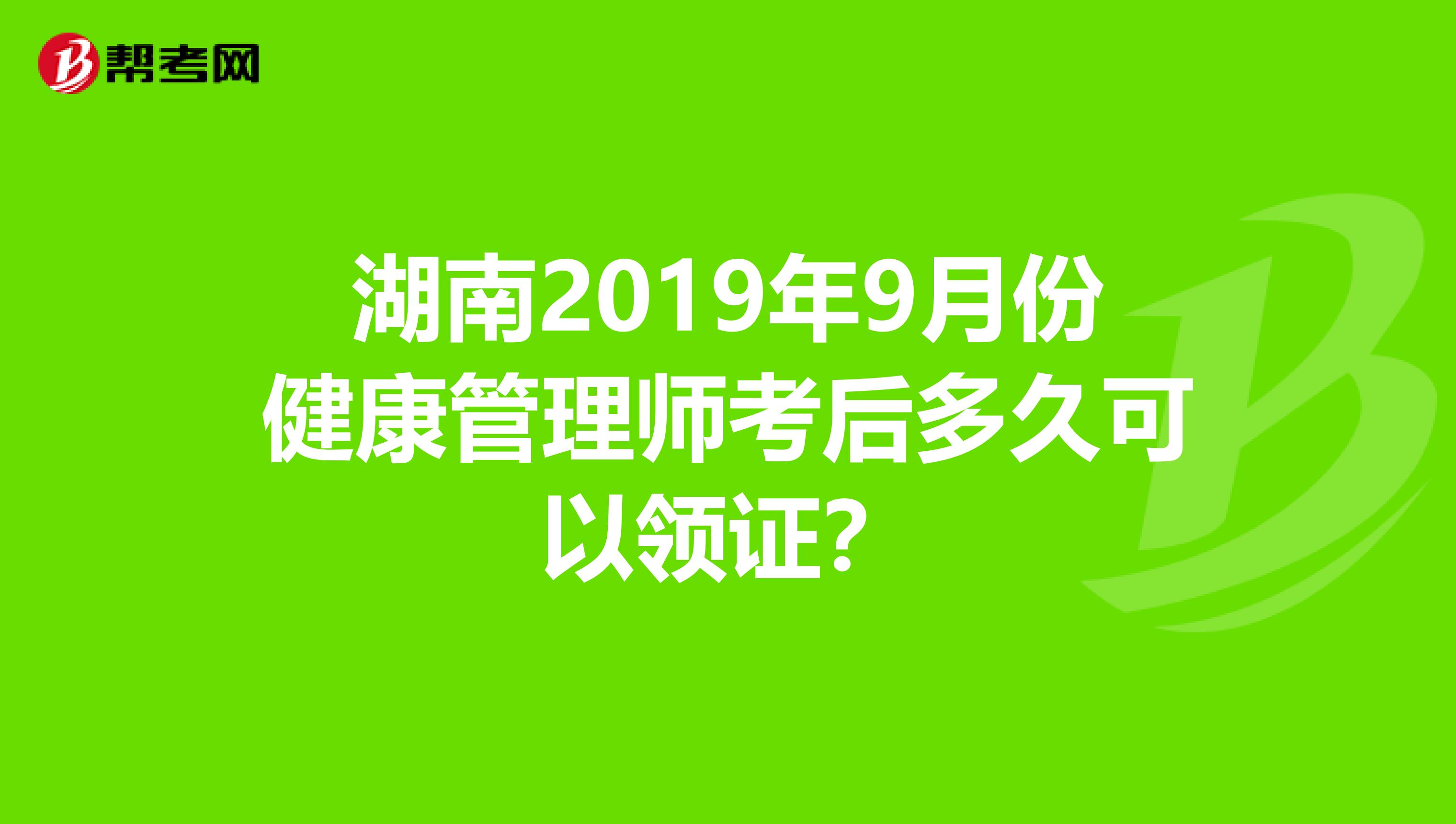 湖南2019年9月份健康管理师考后多久可以领证？