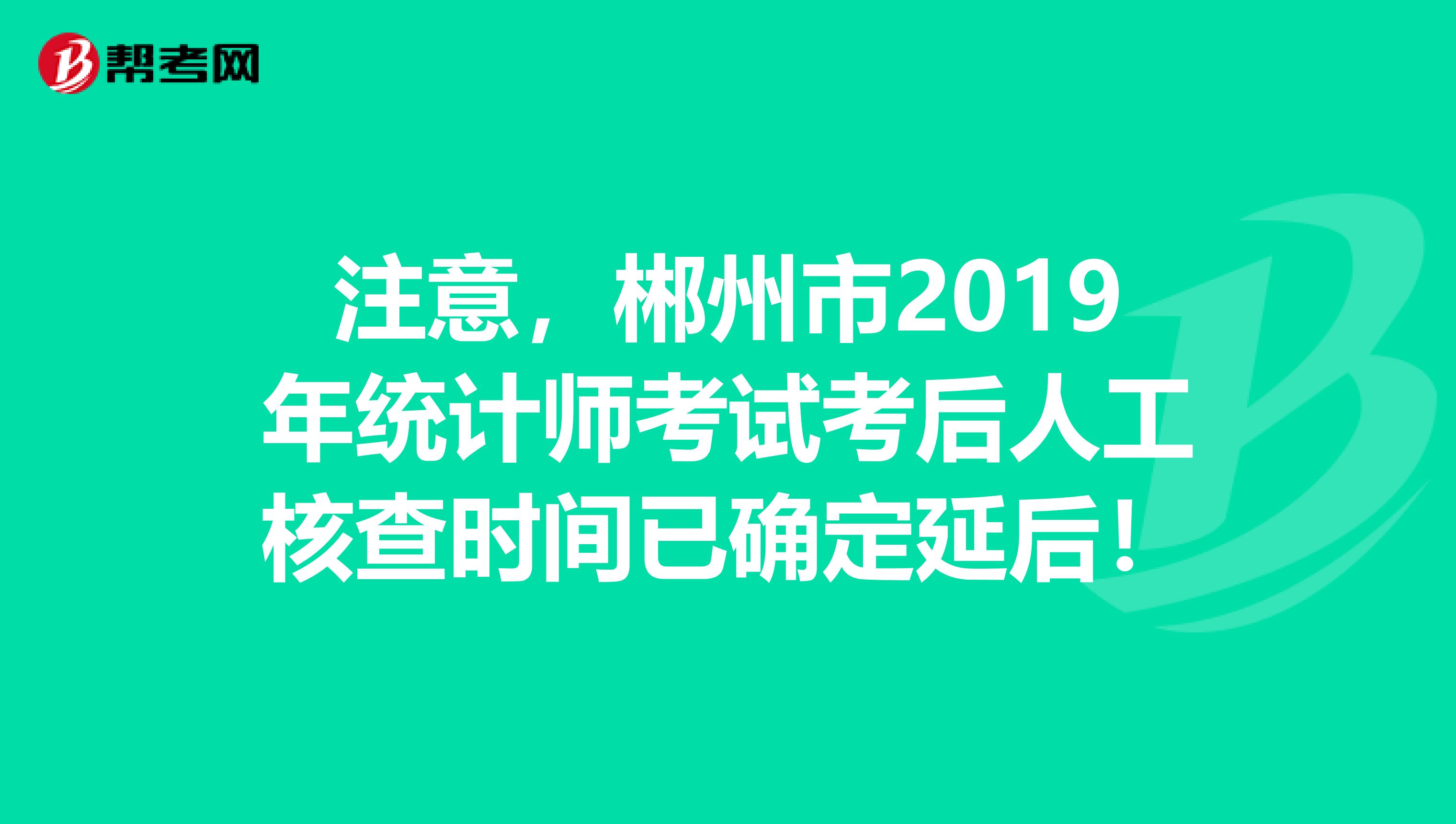 注意，郴州市2019年统计师考试考后人工核查时间已确定延后！