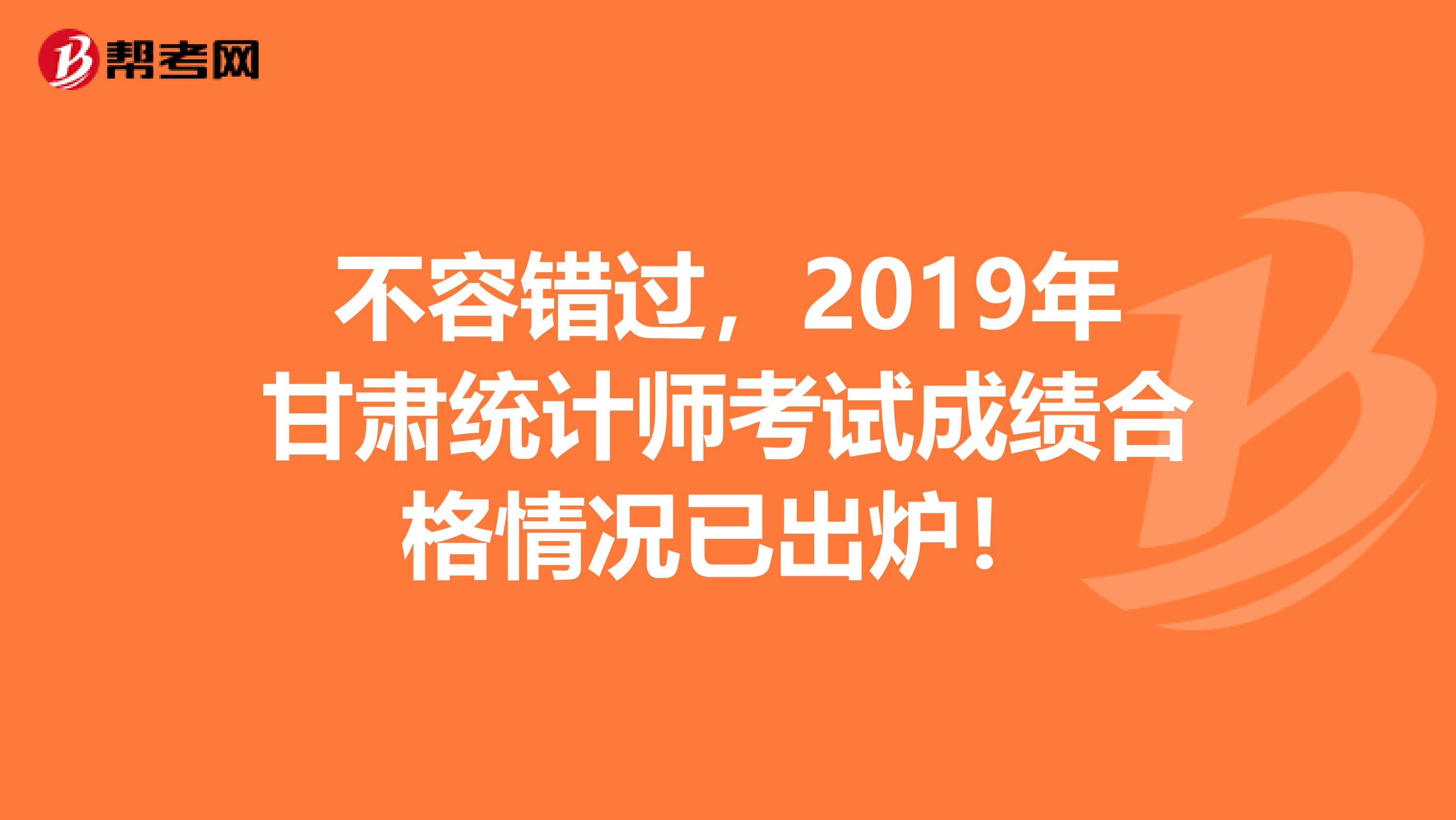 不容错过，2019年甘肃统计师考试成绩合格情况已出炉！