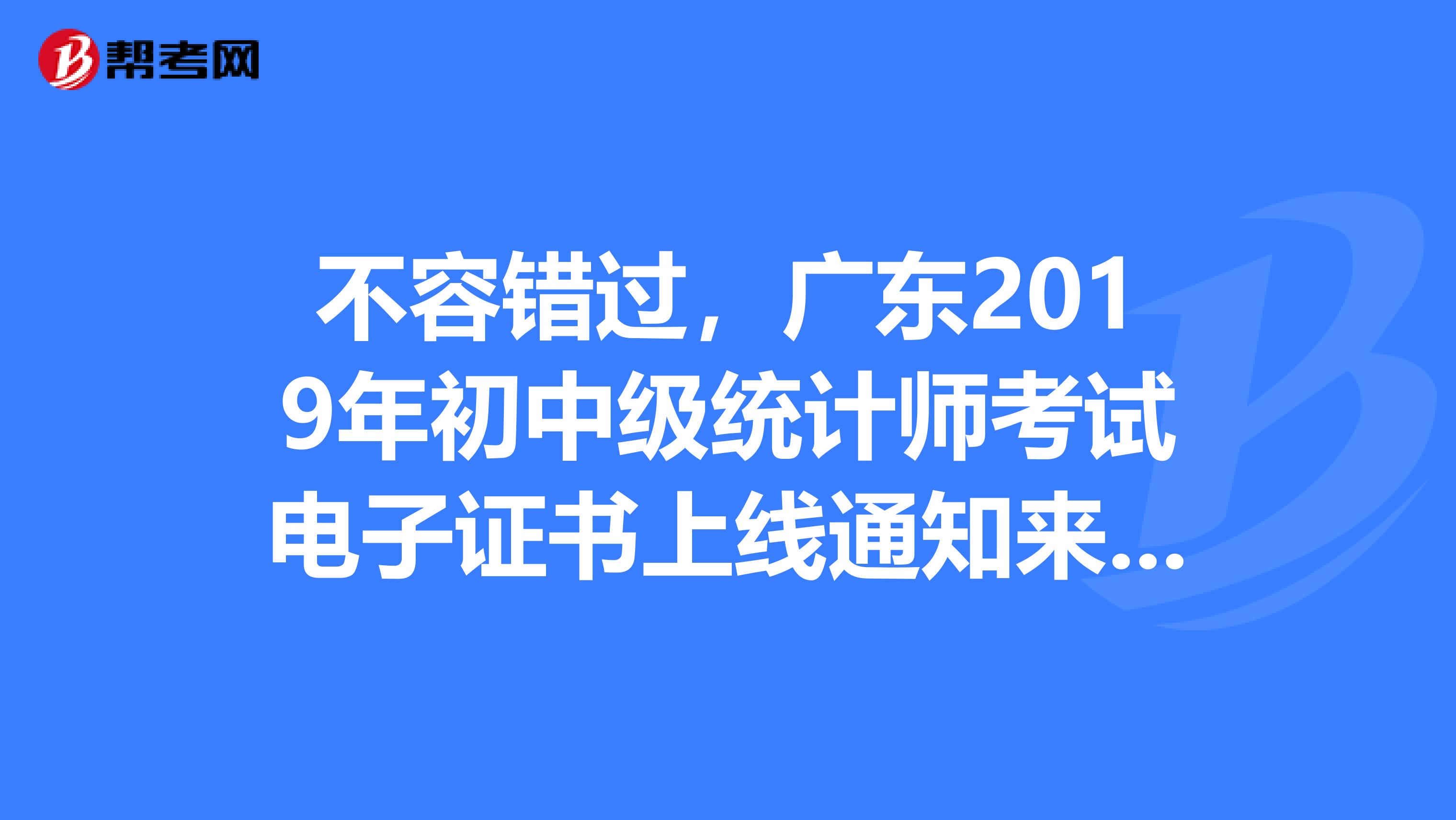 不容错过，广东2019年初中级统计师考试电子证书上线通知来了！
